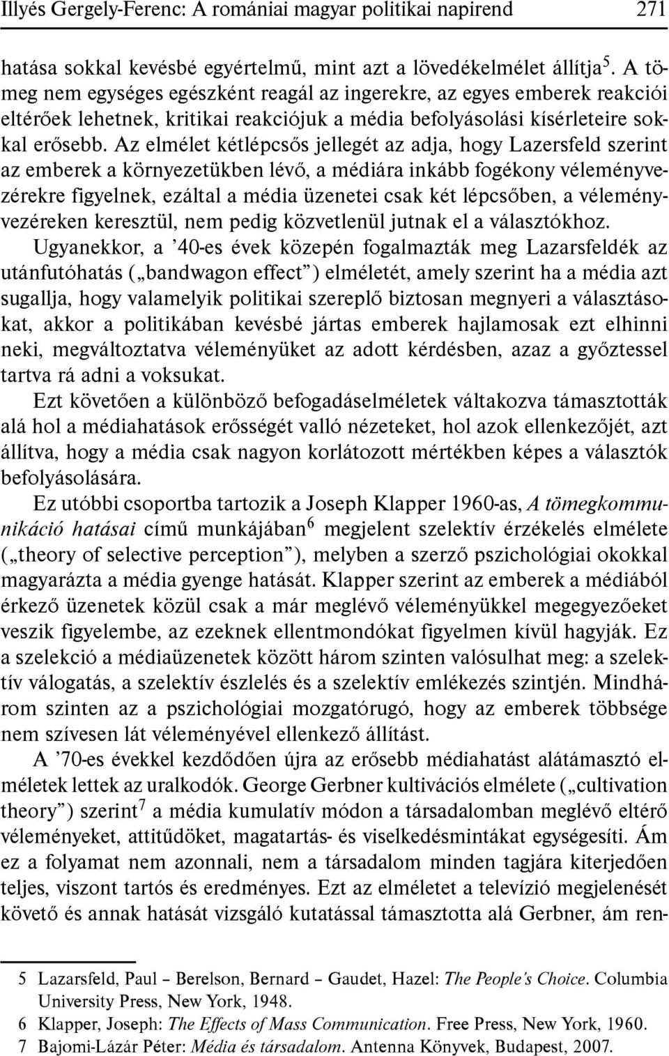 Az elmélet kétlépcsős jellegét az adja, hogy Lazersfeld szerint az emberek a környezetükben lévő, a médiára inkább fogékony véleményvezérekre figyelnek, ezáltal a média üzenetei csak két lépcsőben, a
