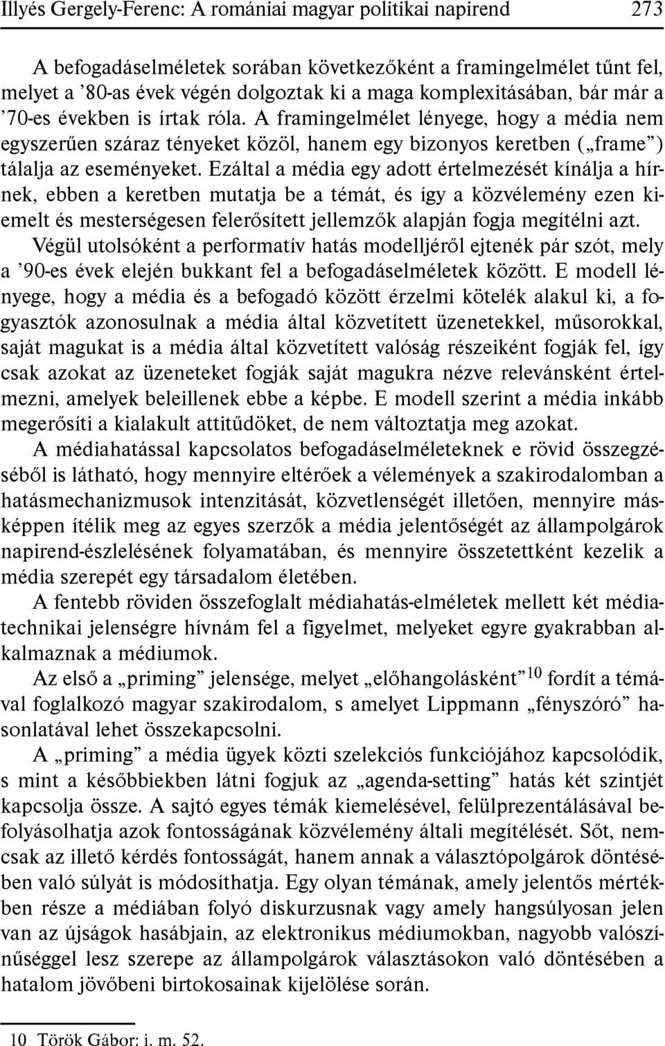 Ezáltal a média egy adott értelmezését kínálja a hírnek, ebben a keretben mutatja be a témát, és így a közvélemény ezen kiemelt és mesterségesen felerősített jellemzők alapján fogja megítélni azt.