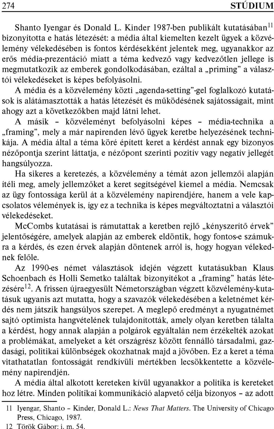 média-prezentáció miatt a téma kedvező vagy kedvezőtlen jellege is megmutatkozik az emberek gondolkodásában, ezáltal a priming a választói vélekedéseket is képes befolyásolni.