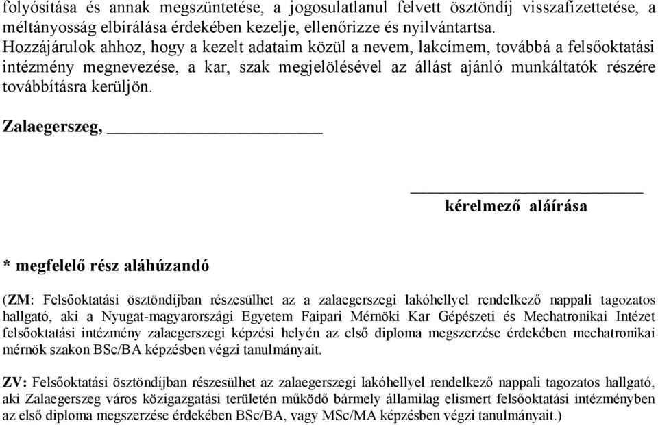 Zalaegerszeg, kérelmező aláírása * megfelelő rész aláhúzandó (ZM: Felsőoktatási ösztöndíjban részesülhet az a zalaegerszegi lakóhellyel rendelkező nappali tagozatos hallgató, aki a