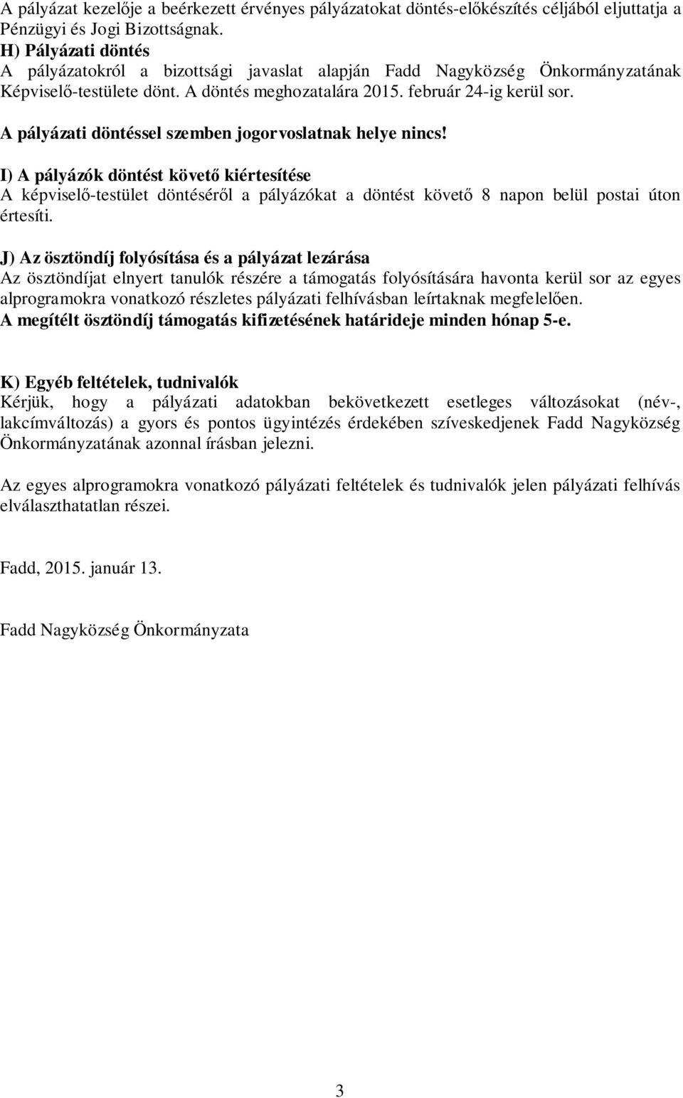 A pályázati döntéssel szemben jogorvoslatnak helye nincs! I) A pályázók döntést követő kiértesítése A képviselő-testület döntéséről a pályázókat a döntést követő 8 napon belül postai úton értesíti.