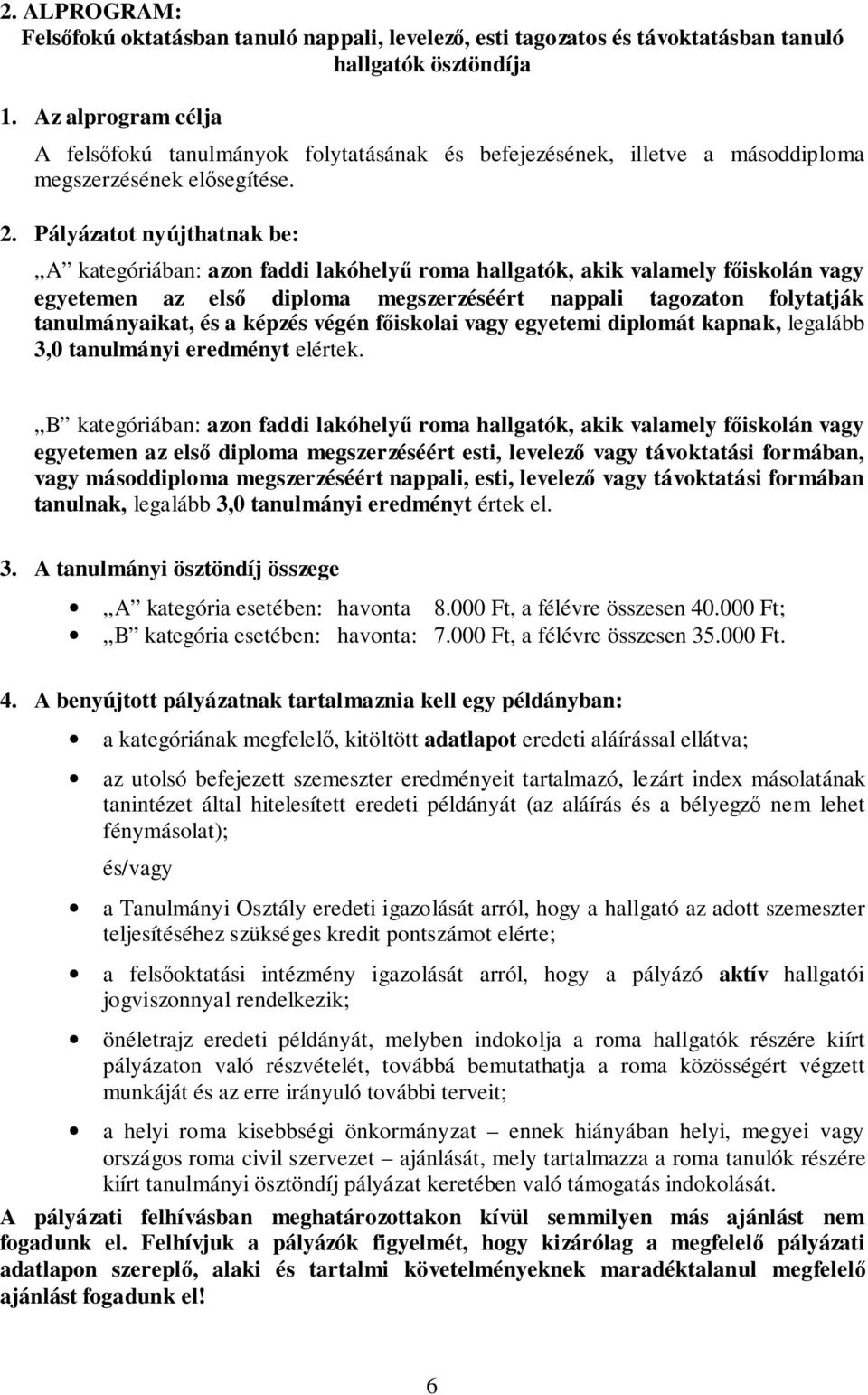 Pályázatot nyújthatnak be: A kategóriában: azon faddi lakóhelyű roma hallgatók, akik valamely főiskolán vagy egyetemen az első diploma megszerzéséért nappali tagozaton folytatják tanulmányaikat, és a