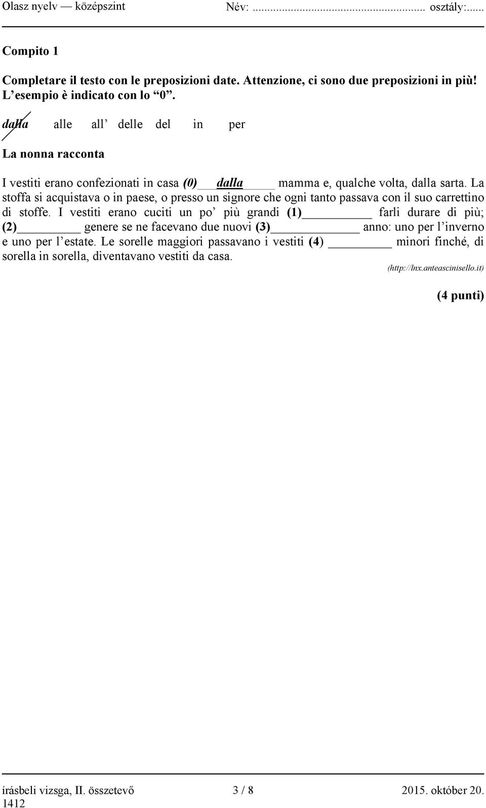 La stoffa si acquistava o in paese, o presso un signore che ogni tanto passava con il suo carrettino di stoffe.