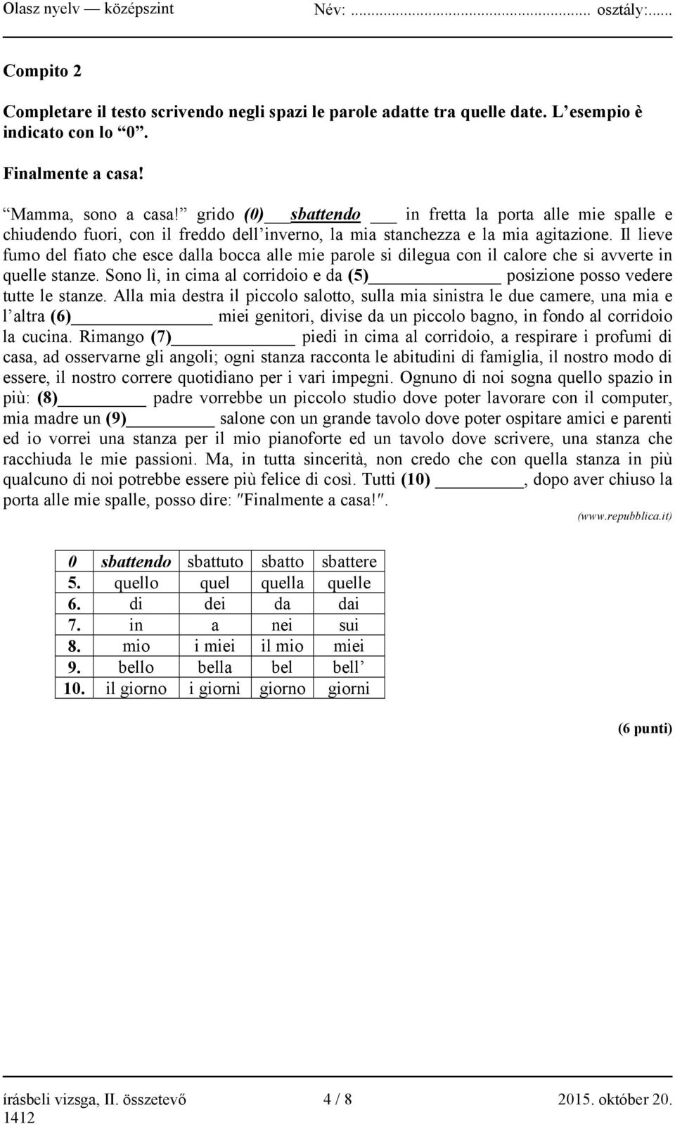Il lieve fumo del fiato che esce dalla bocca alle mie parole si dilegua con il calore che si avverte in quelle stanze. Sono lì, in cima al corridoio e da (5) posizione posso vedere tutte le stanze.