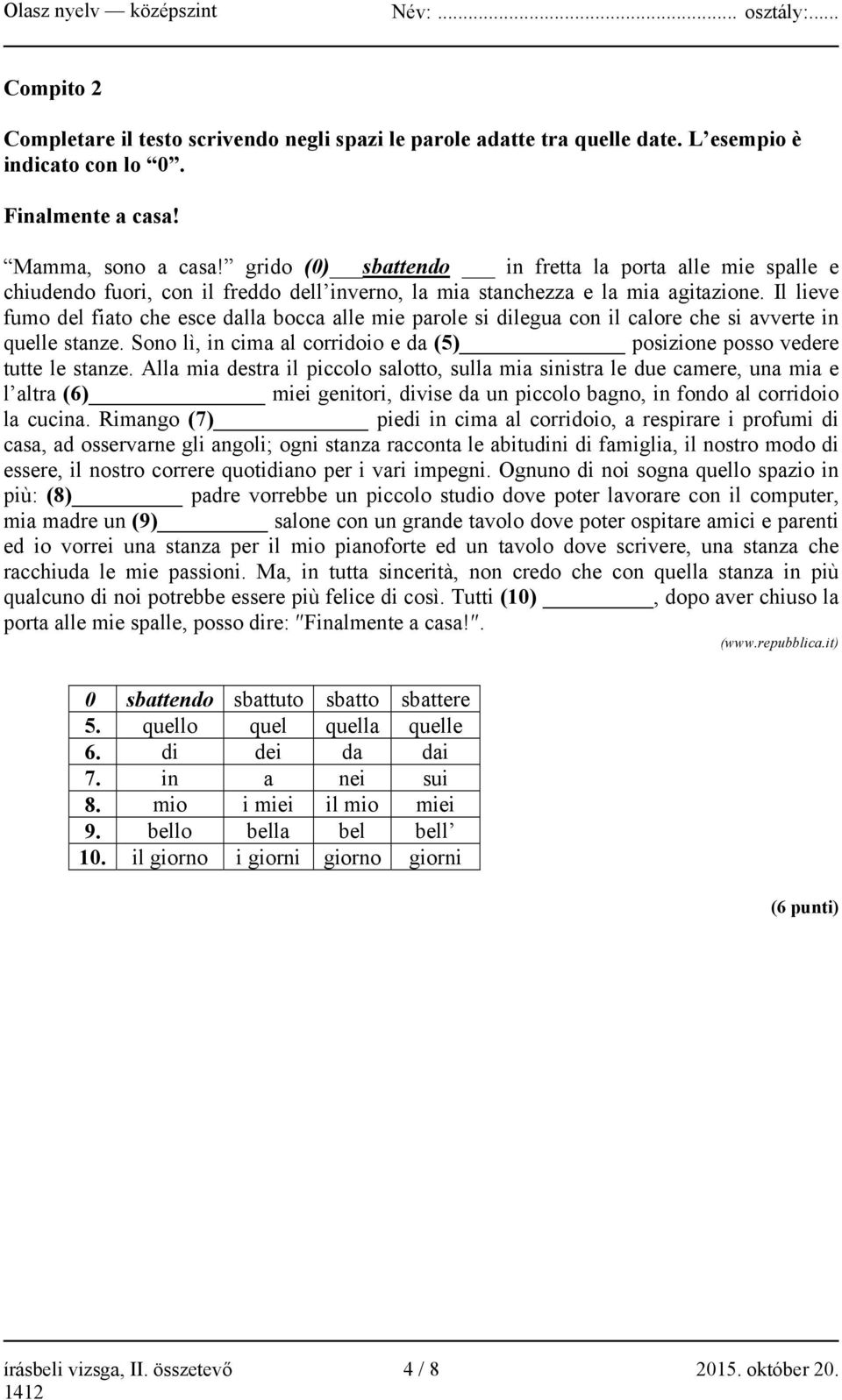 Il lieve fumo del fiato che esce dalla bocca alle mie parole si dilegua con il calore che si avverte in quelle stanze. Sono lì, in cima al corridoio e da (5) posizione posso vedere tutte le stanze.