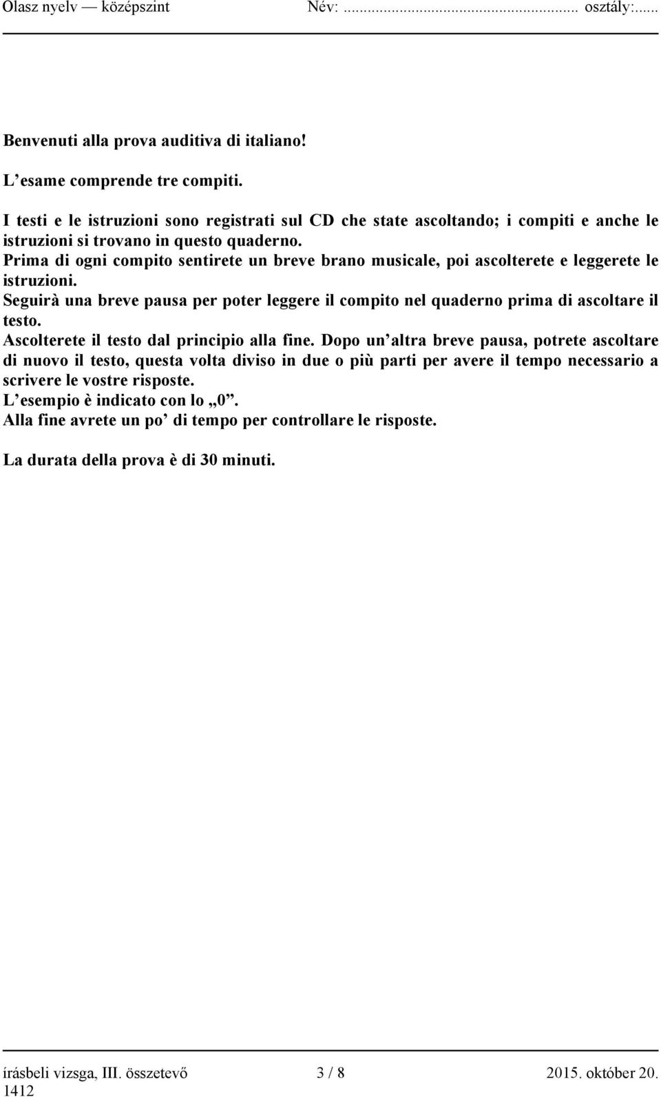 Prima di ogni compito sentirete un breve brano musicale, poi ascolterete e leggerete le istruzioni. Seguirà una breve pausa per poter leggere il compito nel quaderno prima di ascoltare il testo.