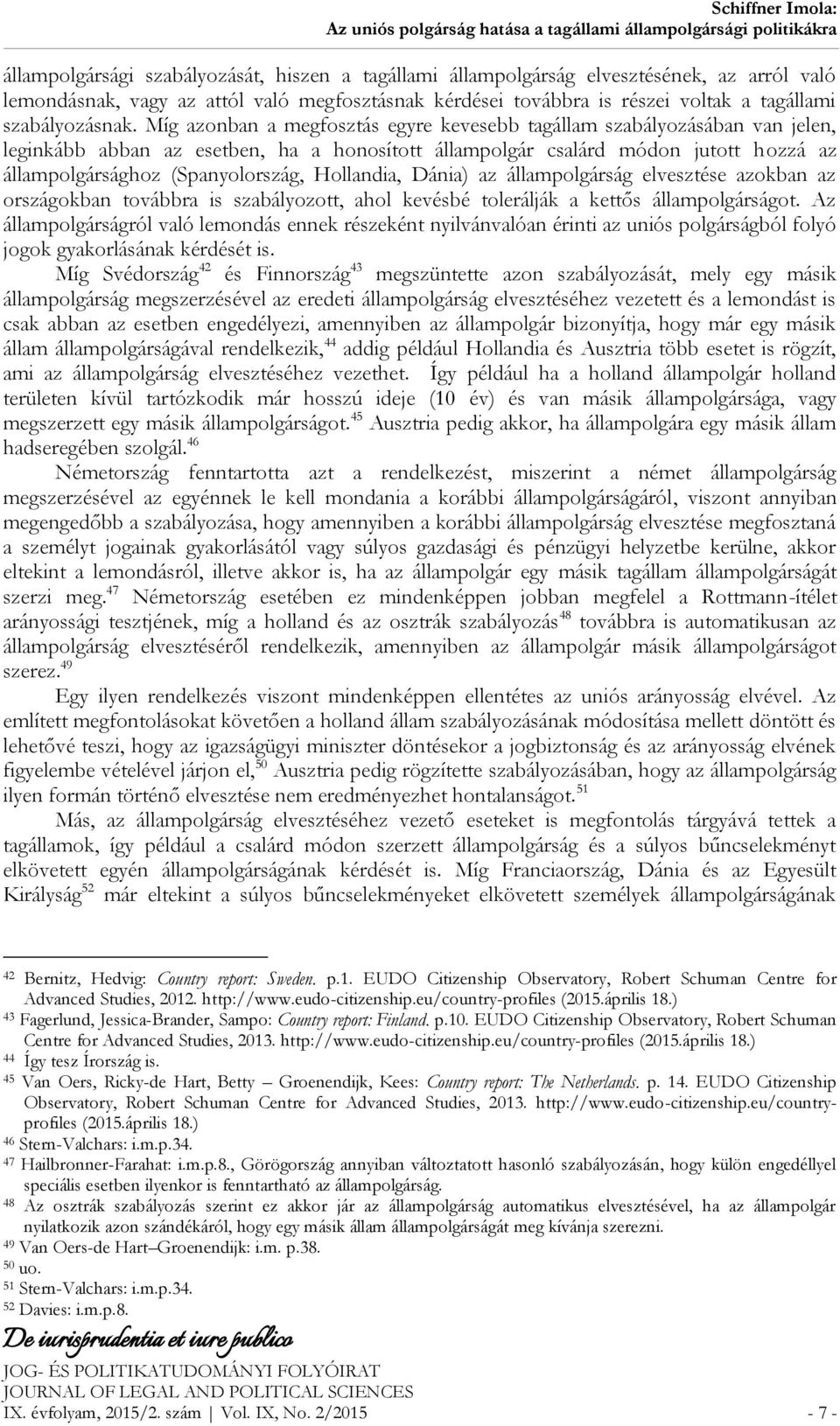 Míg azonban a megfosztás egyre kevesebb tagállam szabályozásában van jelen, leginkább abban az esetben, ha a honosított állampolgár csalárd módon jutott hozzá az állampolgársághoz (Spanyolország,