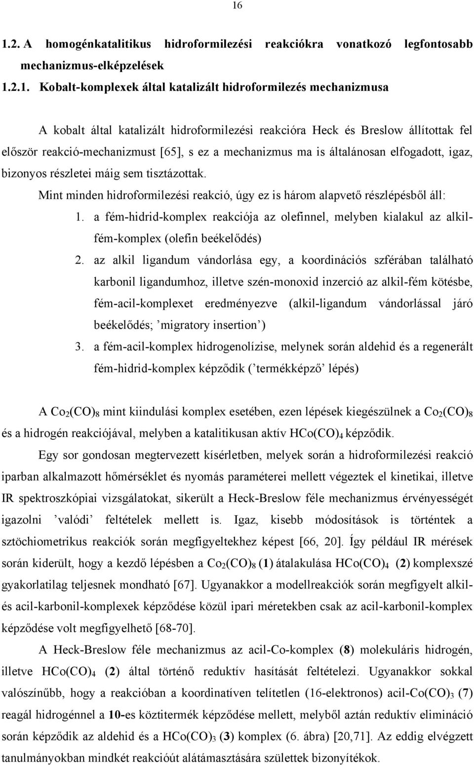 Mint minden hidroformilezési reakció, úgy ez is három alapvető részlépésből áll: 1. a fém-hidrid-komplex reakciója az olefinnel, melyben kialakul az alkilfém-komplex (olefin beékelődés) 2.