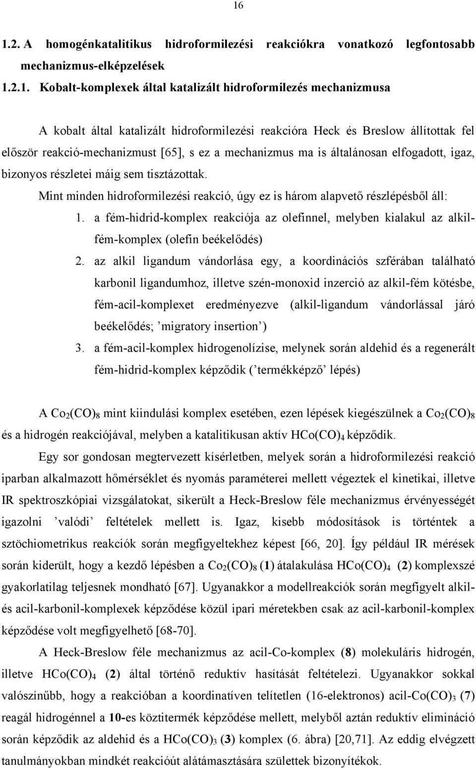 Mint minden hidroformilezési reakció, úgy ez is három alapvető részlépésből áll: 1. a fém-hidrid-komplex reakciója az olefinnel, melyben kialakul az alkilfém-komplex (olefin beékelődés) 2.