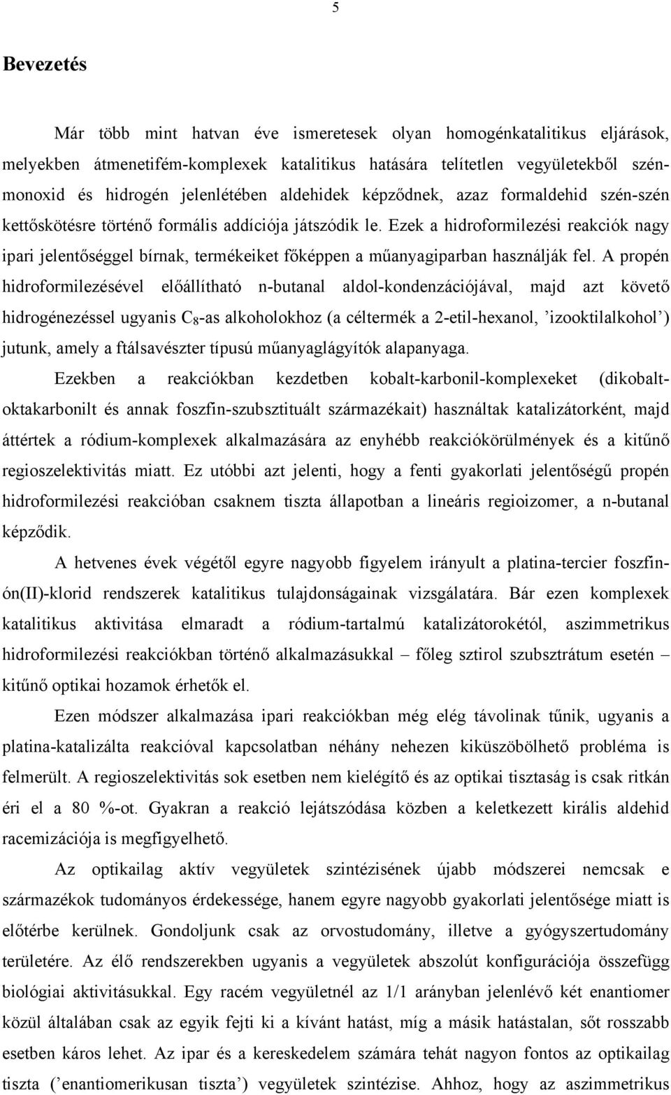 Ezek a hidroformilezési reakciók nagy ipari jelentőséggel bírnak, termékeiket főképpen a műanyagiparban használják fel.