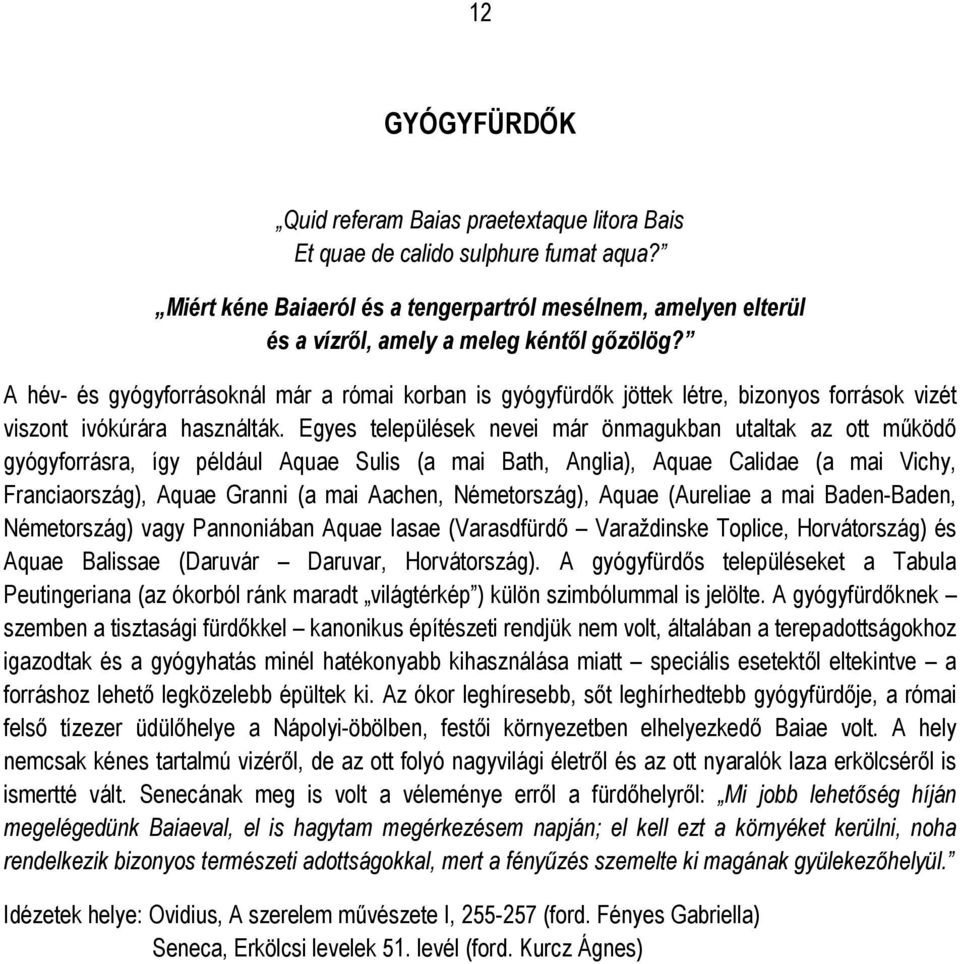 A hév- és gyógyforrásoknál már a római korban is gyógyfürdők jöttek létre, bizonyos források vizét viszont ivókúrára használták.