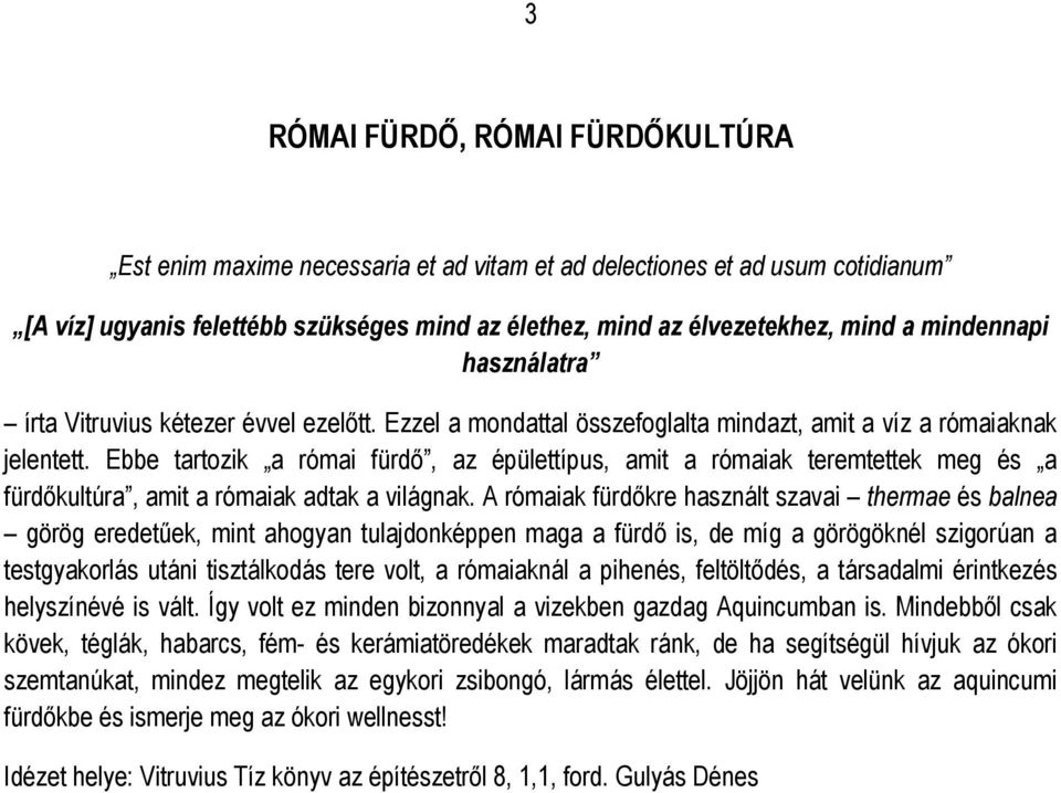 Ebbe tartozik a római fürdő, az épülettípus, amit a rómaiak teremtettek meg és a fürdőkultúra, amit a rómaiak adtak a világnak.
