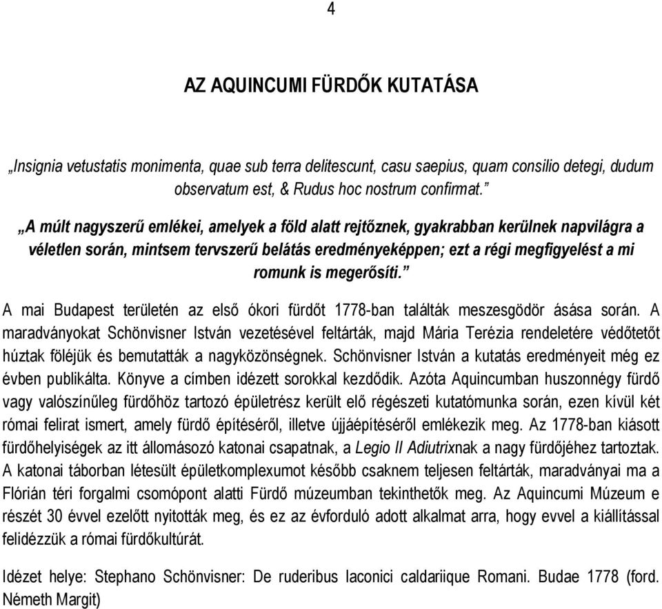 A mai Budapest területén az első ókori fürdőt 1778-ban találták meszesgödör ásása során.