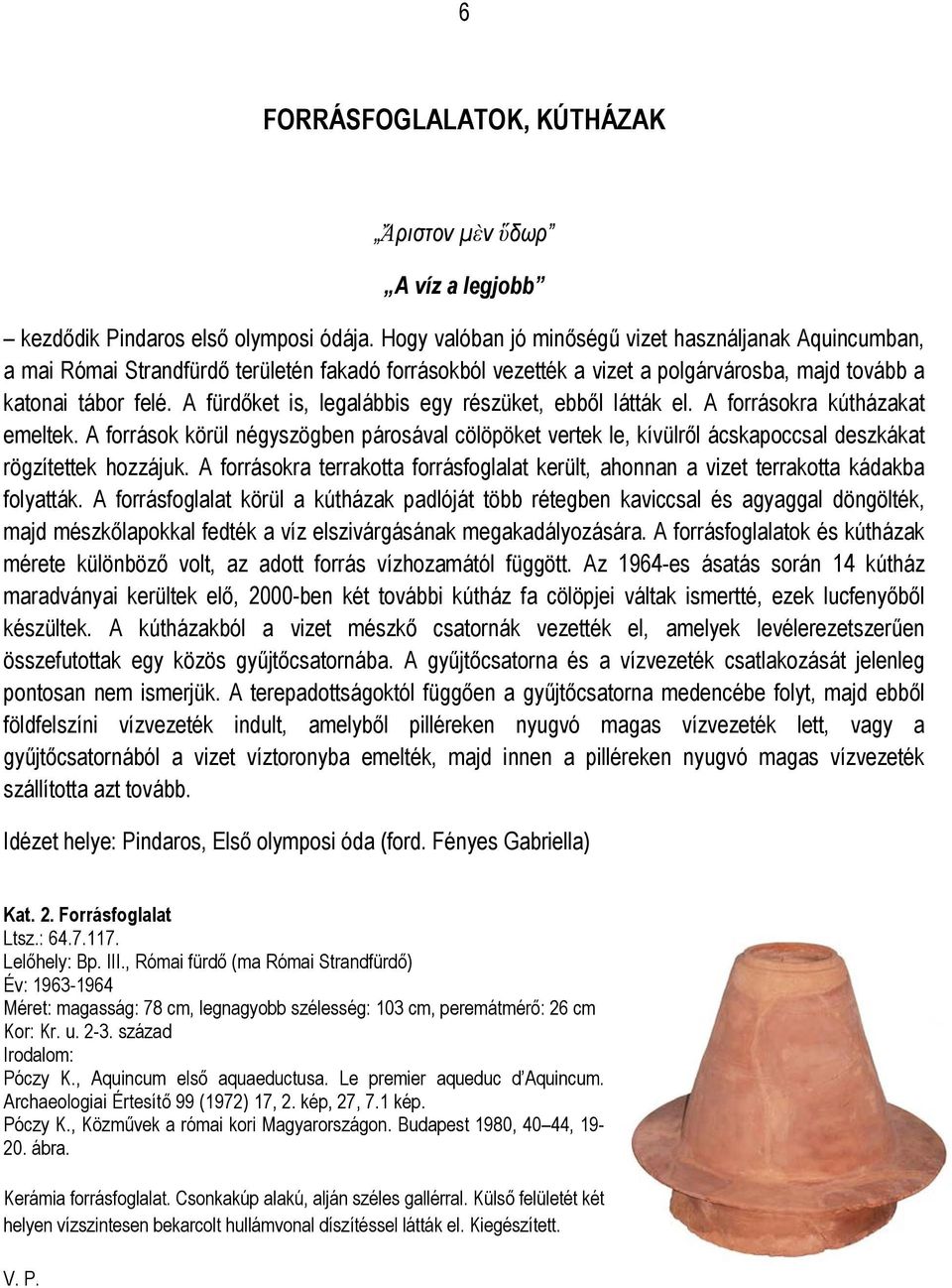 A fürdőket is, legalábbis egy részüket, ebből látták el. A forrásokra kútházakat emeltek.