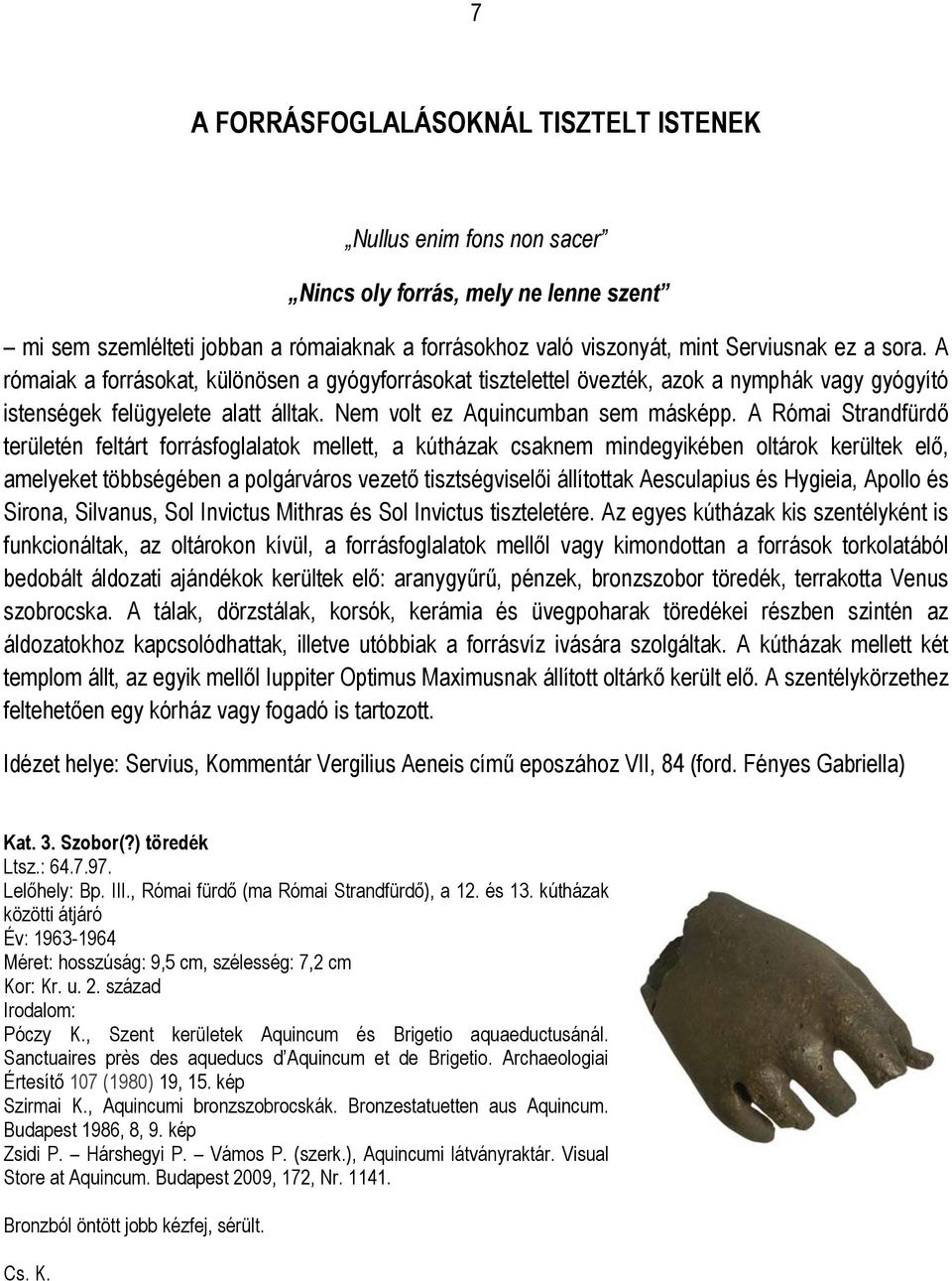 A Római Strandfürdő területén feltárt forrásfoglalatok mellett, a kútházak csaknem mindegyikében oltárok kerültek elő, amelyeket többségében a polgárváros vezető tisztségviselői állítottak