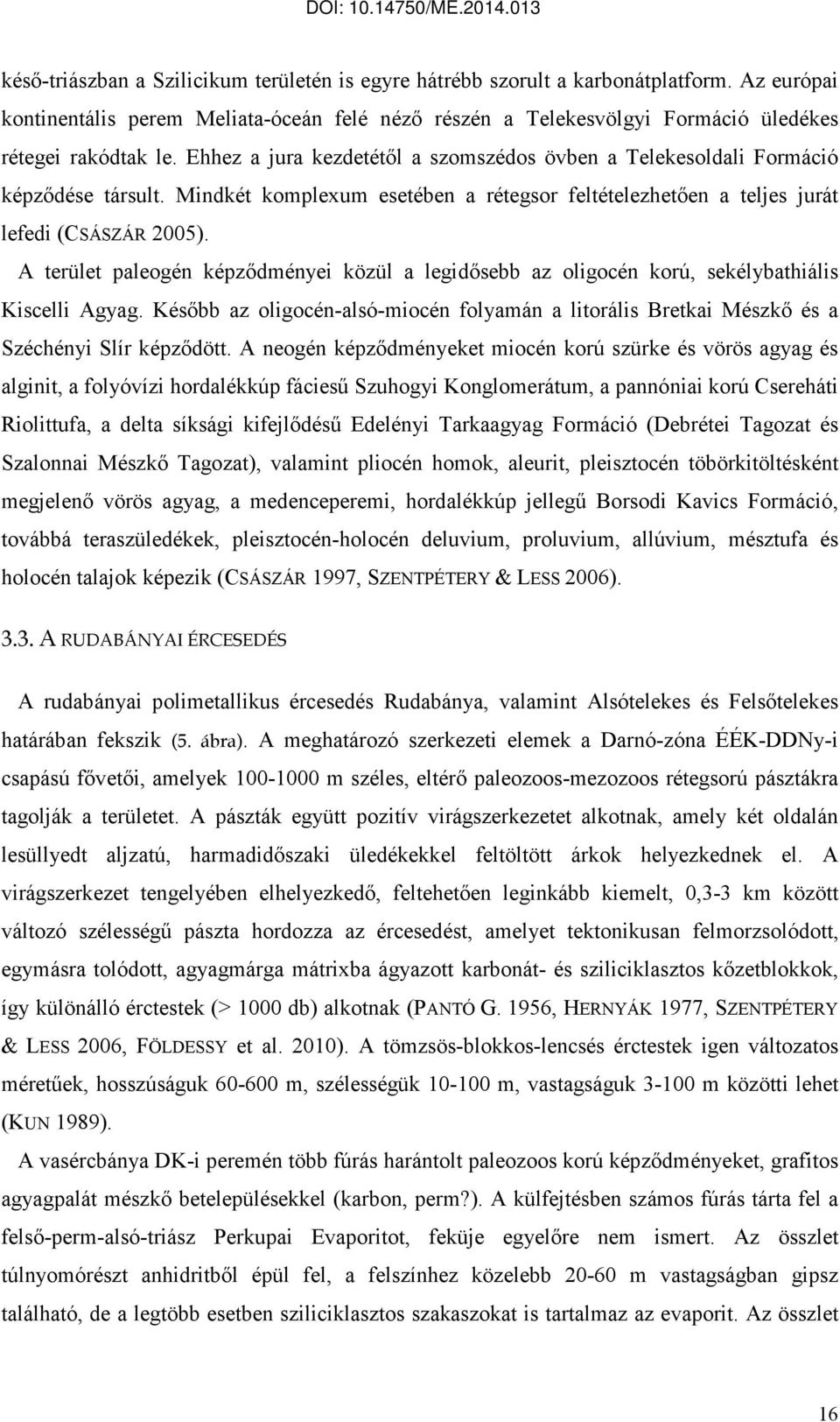 A terület paleogén képzıdményei közül a legidısebb az oligocén korú, sekélybathiális Kiscelli Agyag. Késıbb az oligocén-alsó-miocén folyamán a litorális Bretkai Mészkı és a Széchényi Slír képzıdött.