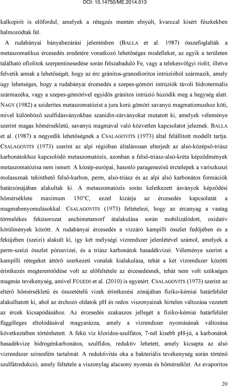 riolit, illetve felvetik annak a lehetıségét, hogy az érc gránitos-granodioritos intrúzióból származik, amely úgy lehetséges, hogy a rudabányai ércesedés a szepes-gömöri intrúziók távoli