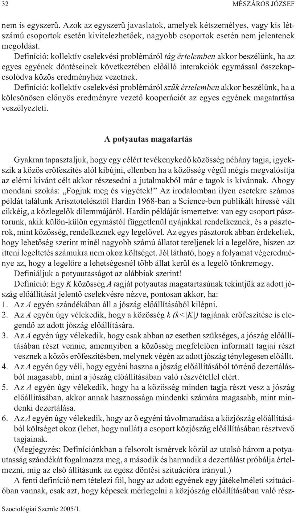 Definíció: kollektív cselekvési problémáról szûk értelemben akkor beszélünk, ha a kölcsönösen elõnyös eredményre vezetõ kooperációt az egyes egyének magatartása veszélyezteti.