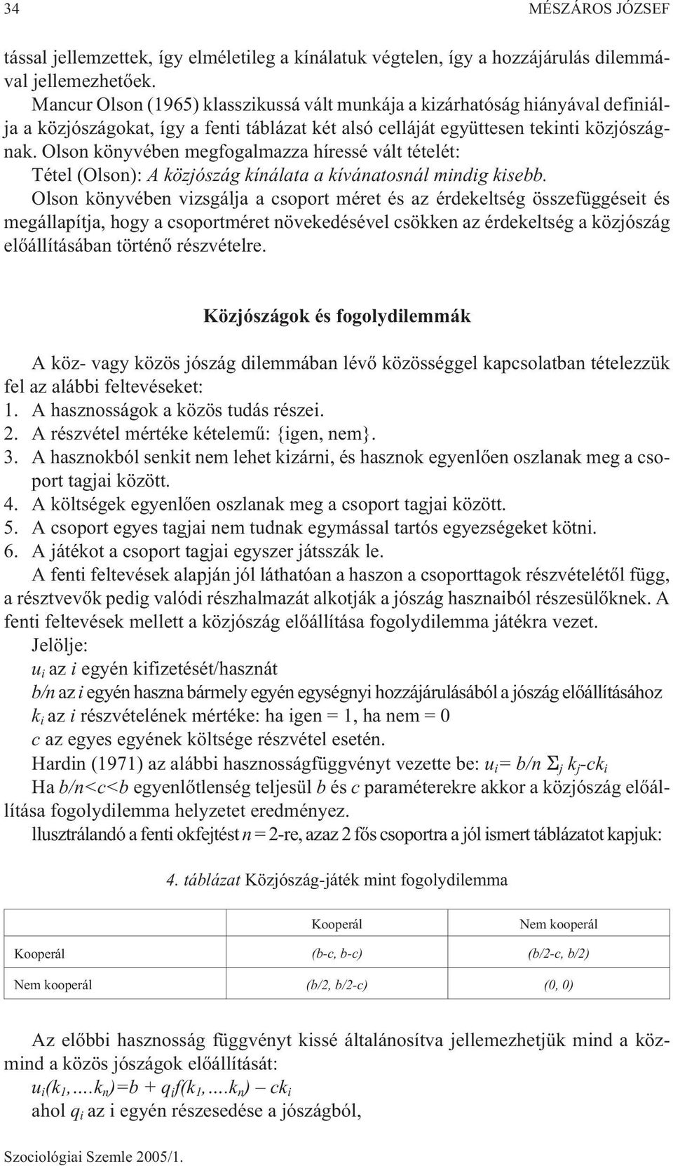 Olson könyvében megfogalmazza híressé vált tételét: Tétel (Olson): A közjószág kínálata a kívánatosnál mindig kisebb.