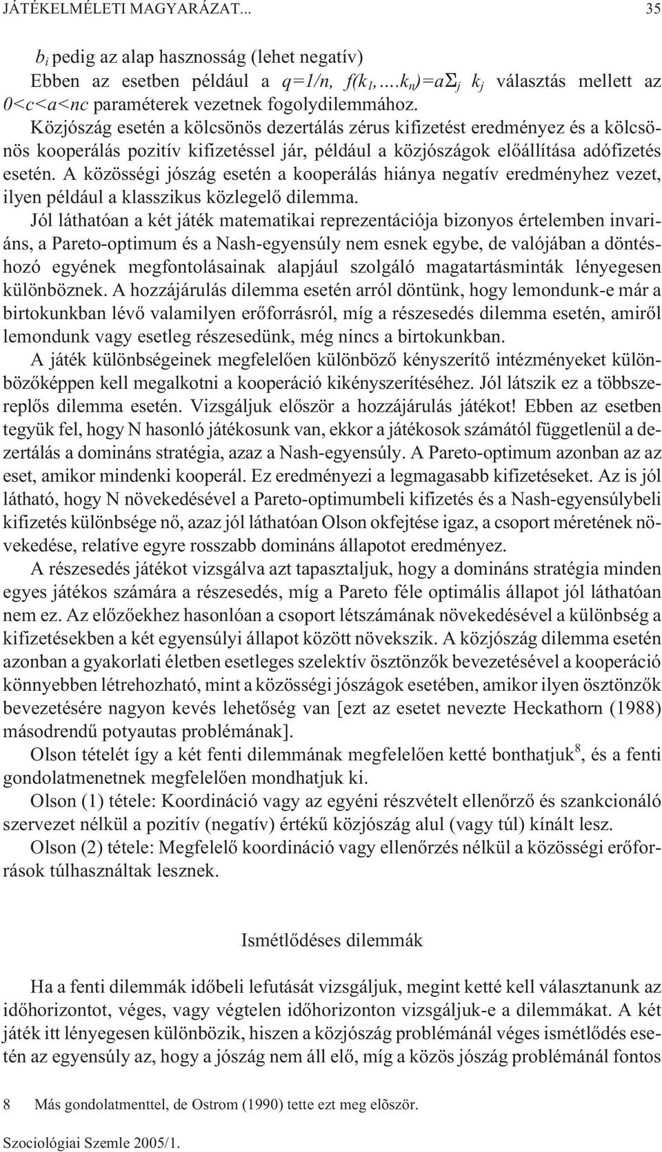 A közösségi jószág esetén a kooperálás hiánya negatív eredményhez vezet, ilyen például a klasszikus közlegelõ dilemma.