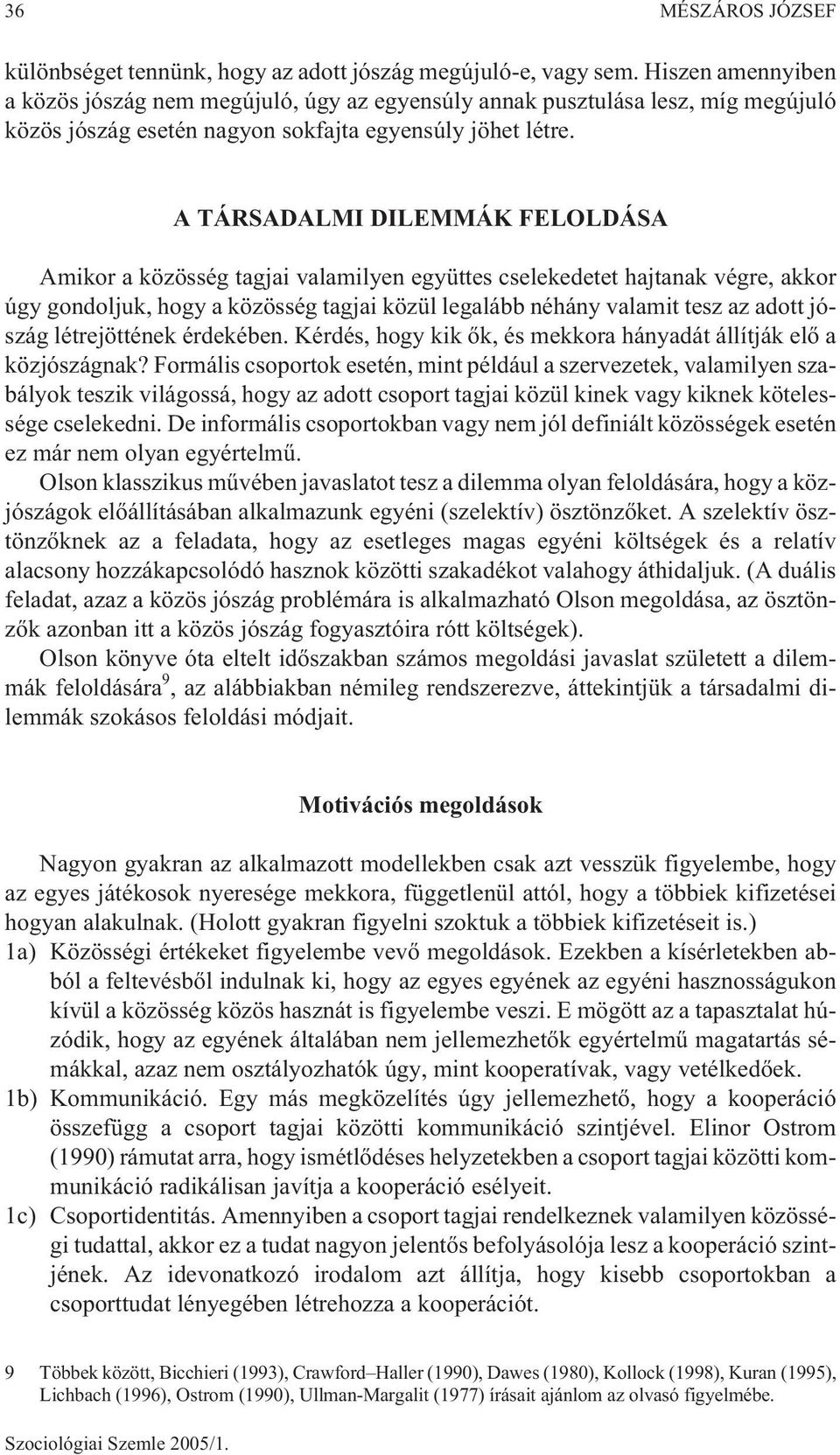 A TÁRSADALMI DILEMMÁK FELOLDÁSA Amikor a közösség tagjai valamilyen együttes cselekedetet hajtanak végre, akkor úgy gondoljuk, hogy a közösség tagjai közül legalább néhány valamit tesz az adott