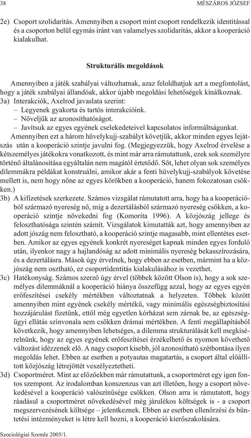 3a) Interakciók, Axelrod javaslata szerint: Legyenek gyakorta és tartós interakcióink. Növeljük az azonosíthatóságot. Javítsuk az egyes egyének cselekedeteivel kapcsolatos informáltságunkat.