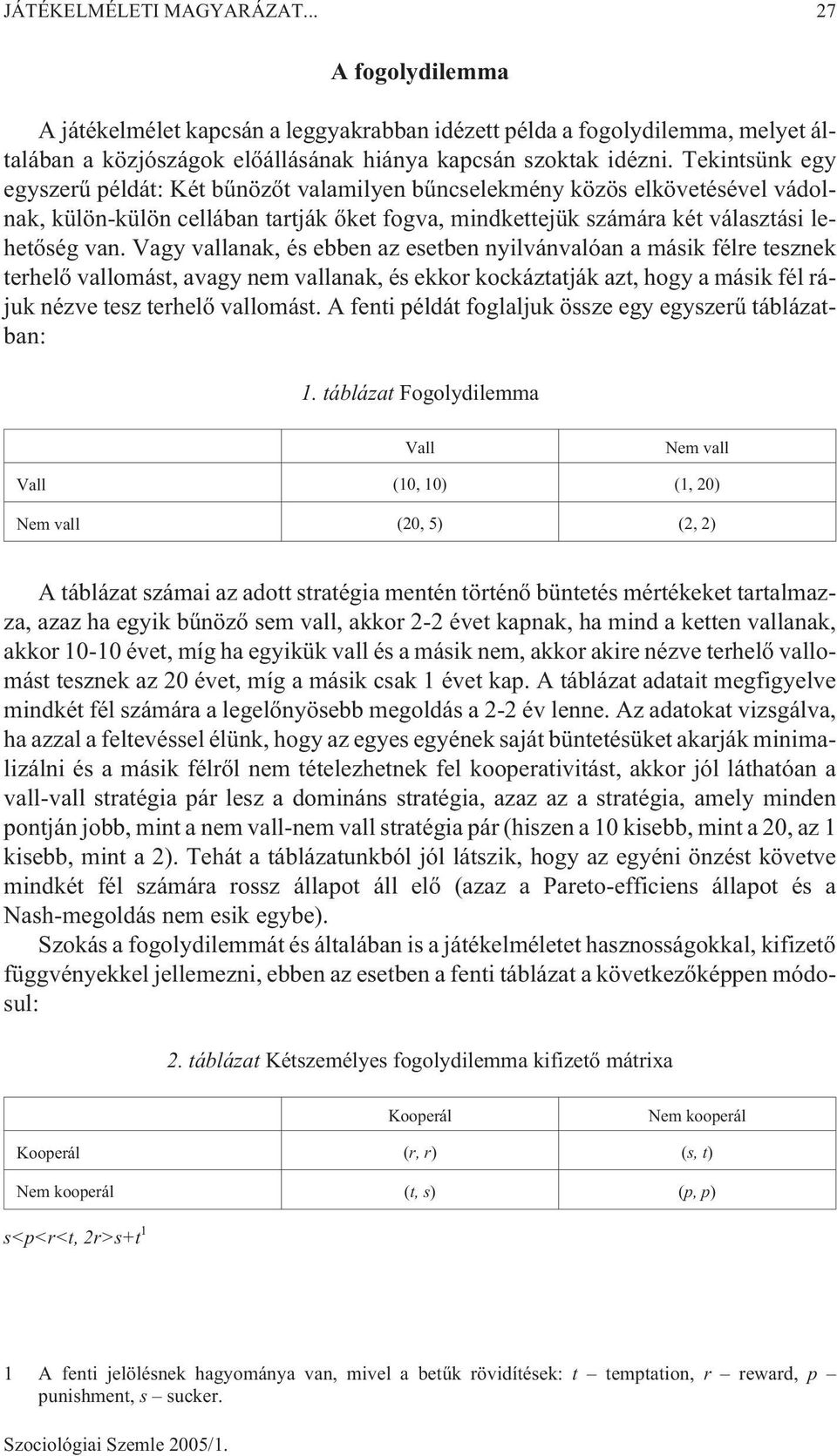 Vagy vallanak, és ebben az esetben nyilvánvalóan a másik félre tesznek terhelõ vallomást, avagy nem vallanak, és ekkor kockáztatják azt, hogy a másik fél rájuk nézve tesz terhelõ vallomást.