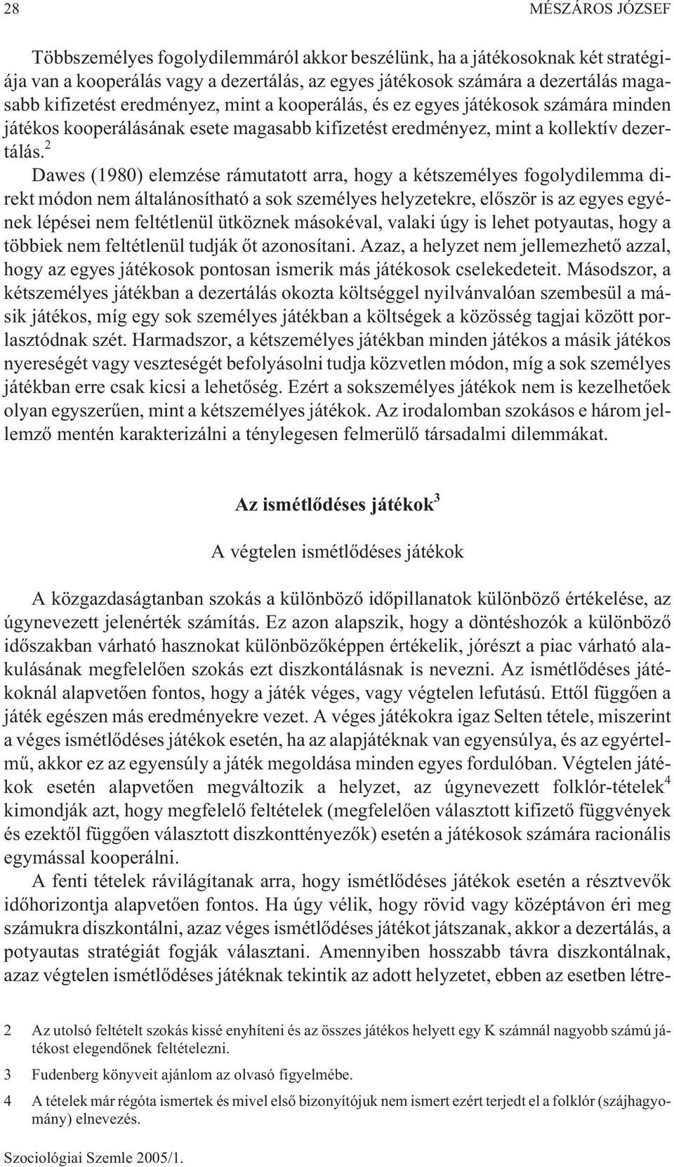 2 Dawes (1980) elemzése rámutatott arra, hogy a kétszemélyes fogolydilemma direkt módon nem általánosítható a sok személyes helyzetekre, elõször is az egyes egyének lépései nem feltétlenül ütköznek