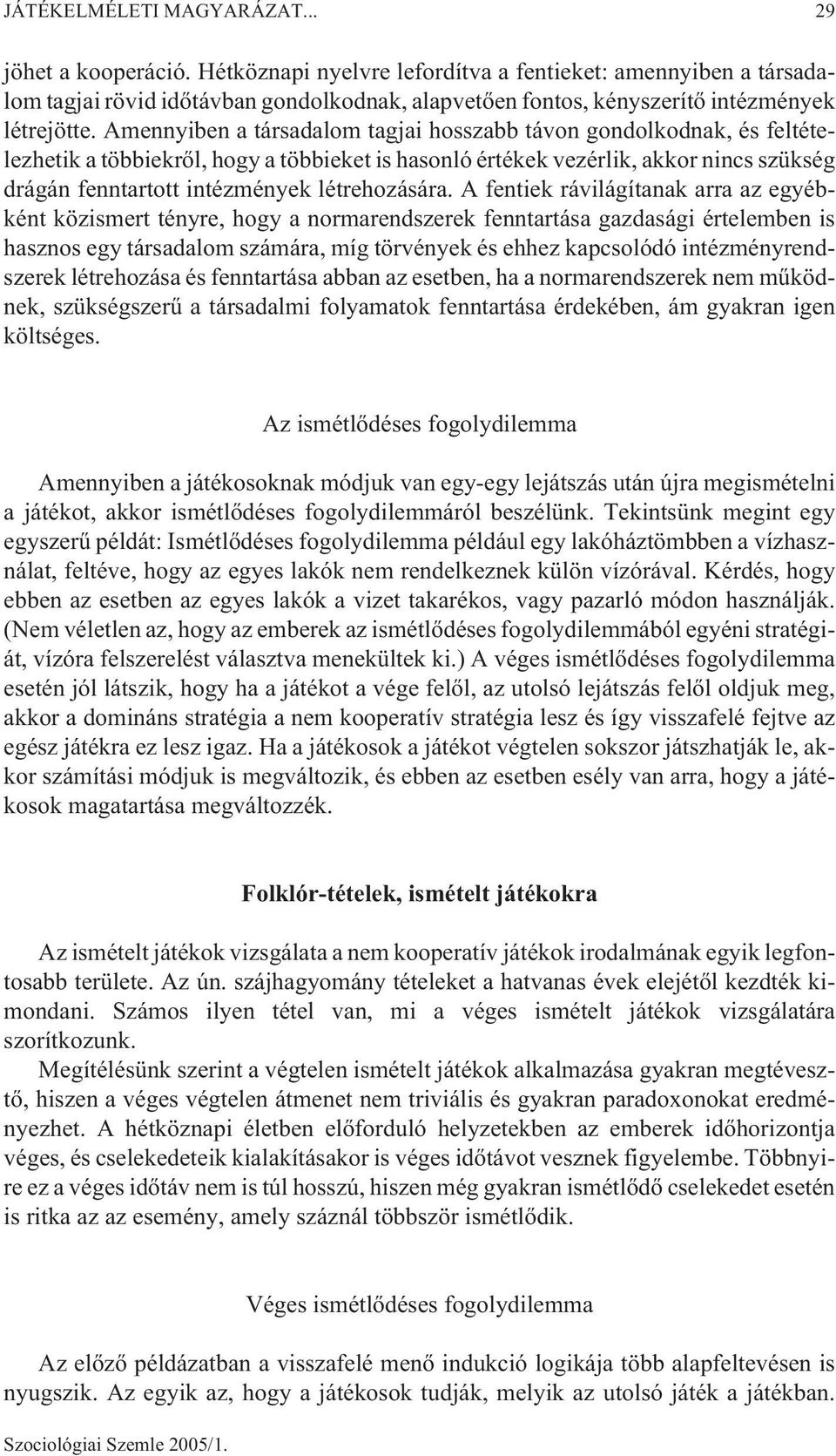 Amennyiben a társadalom tagjai hosszabb távon gondolkodnak, és feltételezhetik a többiekrõl, hogy a többieket is hasonló értékek vezérlik, akkor nincs szükség drágán fenntartott intézmények