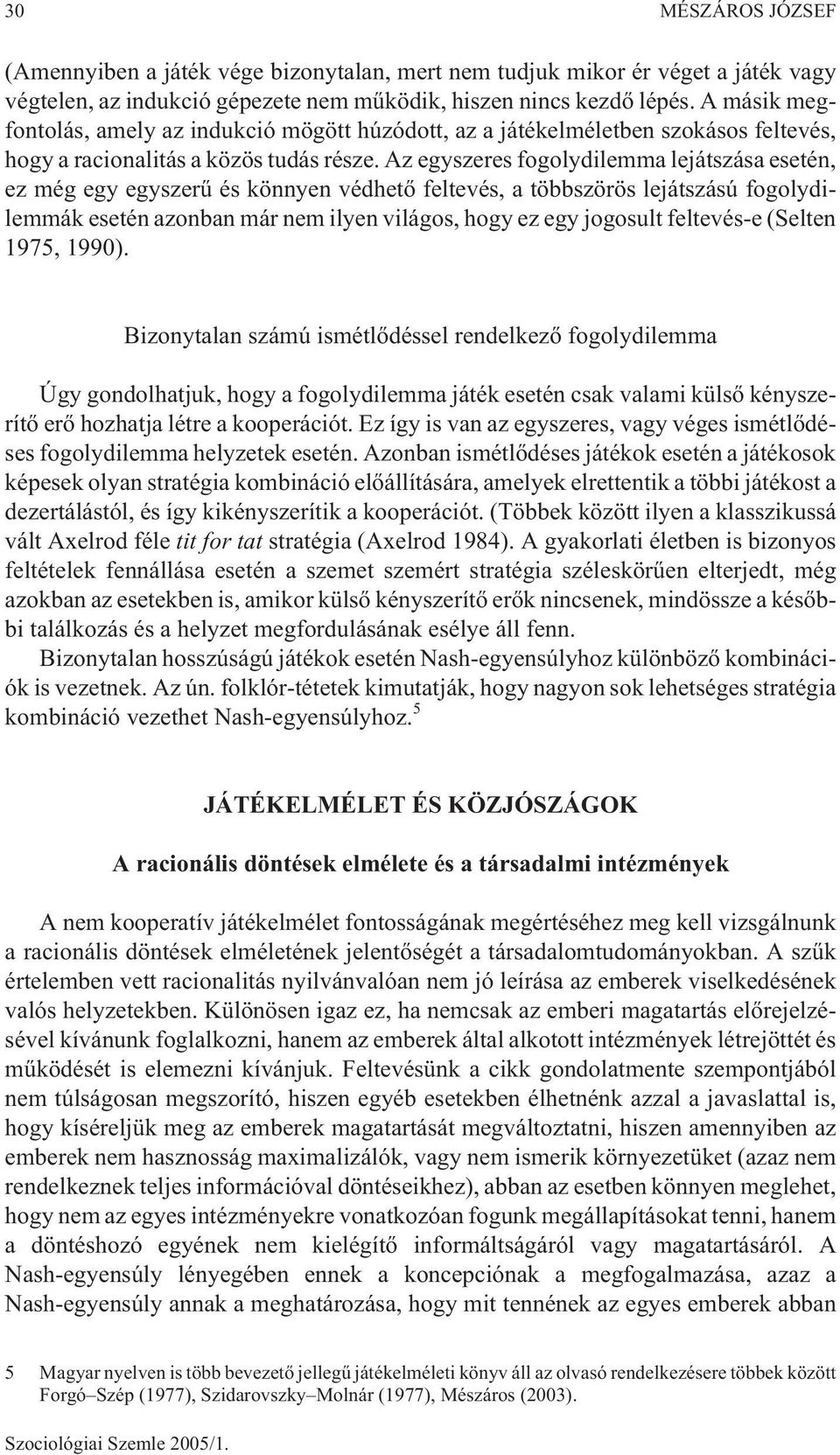 Az egyszeres fogolydilemma lejátszása esetén, ez még egy egyszerû és könnyen védhetõ feltevés, a többszörös lejátszású fogolydilemmák esetén azonban már nem ilyen világos, hogy ez egy jogosult