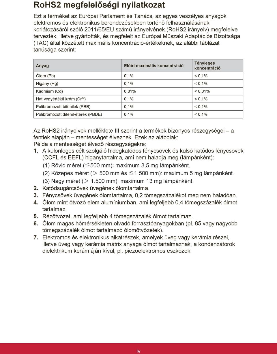 az alábbi táblázat tanúsága szerint: Anyag Előírt maximális koncentráció Tényleges koncentráció Ólom (Pb) 0,1% < 0,1% Higany (Hg) 0,1% < 0,1% Kadmium (Cd) 0,01% < 0,01% Hat vegyértékű króm (Cr 6+ )