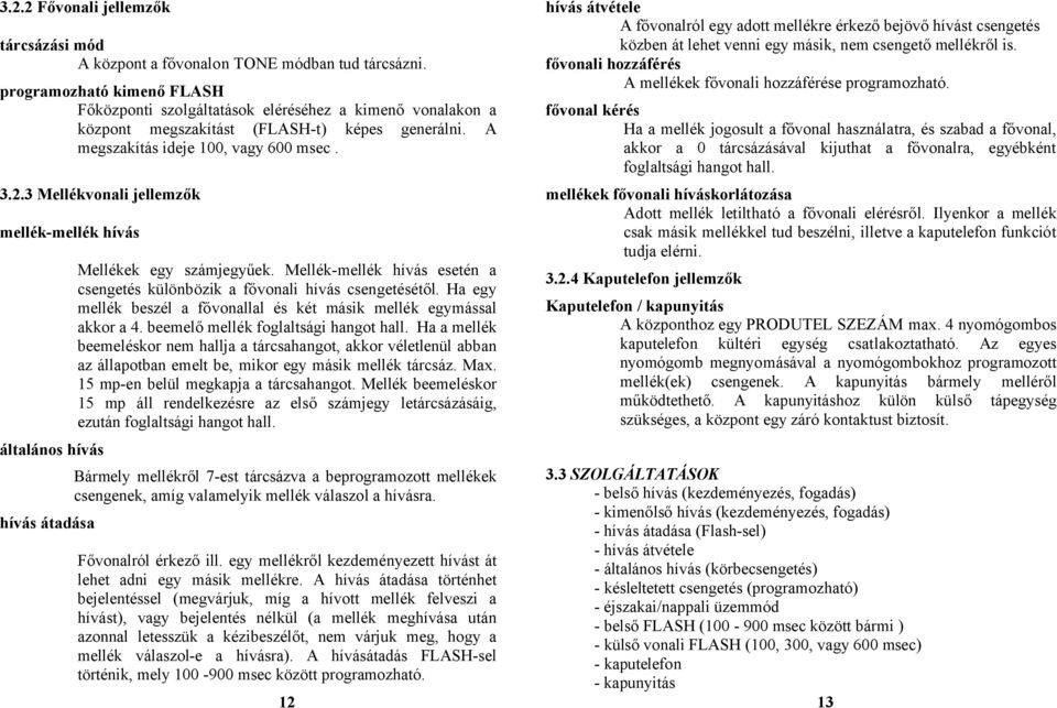 3 Mellékvonali jellemzők mellék-mellék hívás általános hívás hívás átadása Mellékek egy számjegyűek. Mellék-mellék hívás esetén a csengetés különbözik a fővonali hívás csengetésétől.