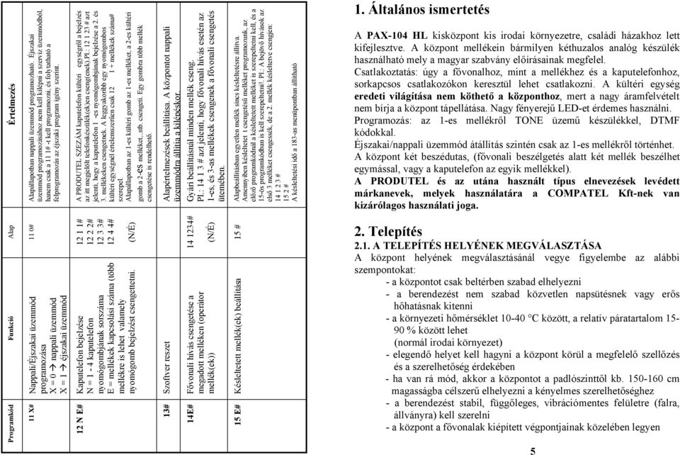 A PRODUTEL SZEZÁM kaputelefon kültéri egységről a bejelzés az itt megjelölt telefonkészülék(ek)en cseng(enek).pl.: 12 1 23 # azt jelenti, hogy a kaputelefon 1 -es nyomógombjának bejelzése a 2. és 3.