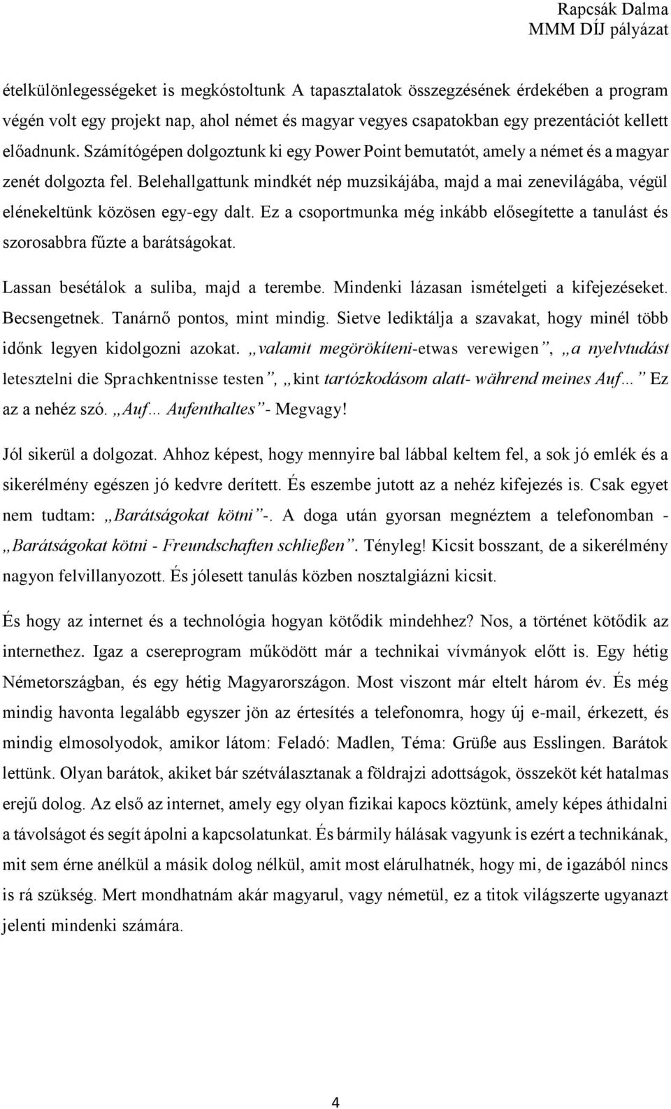 Belehallgattunk mindkét nép muzsikájába, majd a mai zenevilágába, végül elénekeltünk közösen egy-egy dalt. Ez a csoportmunka még inkább elősegítette a tanulást és szorosabbra fűzte a barátságokat.