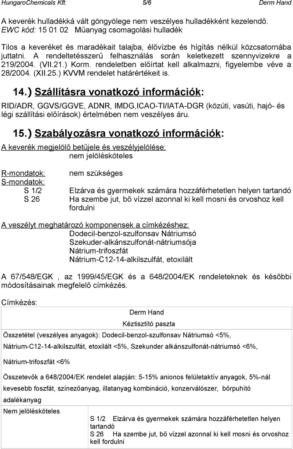 A rendeltetésszerű felhasználás során keletkezett szennyvizekre a 219/2004. (VII.21.) Korm. rendeletben előírtat kell alkalmazni, figyelembe véve a 28/2004. (XII.25.) KVVM rendelet határértékeit is.