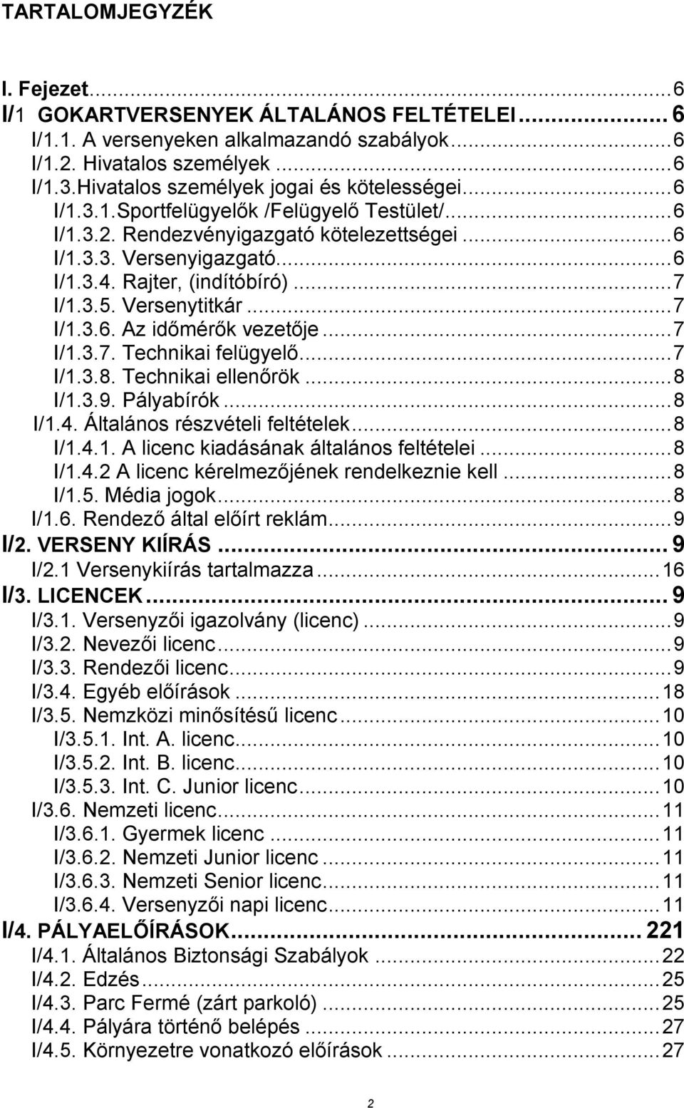 Rajter, (indítóbíró)... 7 I/1.3.5. Versenytitkár... 7 I/1.3.6. Az időmérők vezetője... 7 I/1.3.7. Technikai felügyelő... 7 I/1.3.8. Technikai ellenőrök... 8 I/1.3.9. Pályabírók... 8 I/1.4.