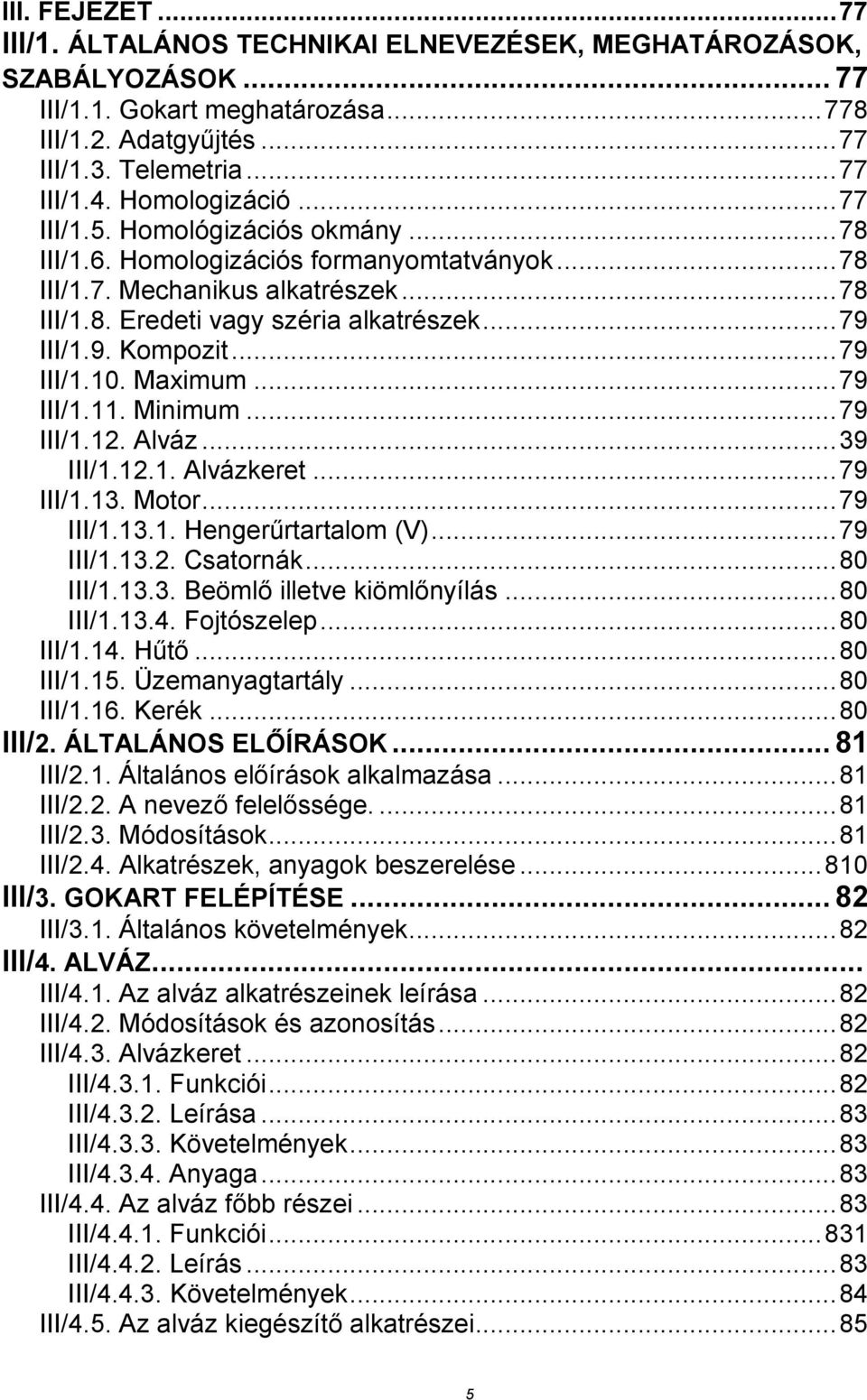 III/1.9. Kompozit... 79 III/1.10. Maximum... 79 III/1.11. Minimum... 79 III/1.12. Alváz... 39 III/1.12.1. Alvázkeret... 79 III/1.13. Motor... 79 III/1.13.1. Hengerűrtartalom (V)... 79 III/1.13.2. Csatornák.