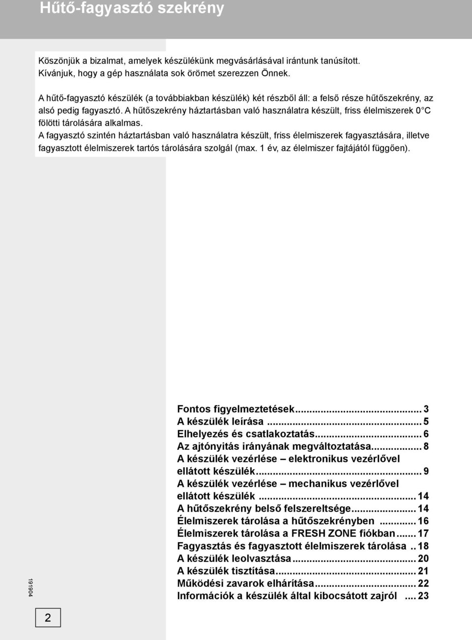 A hűtőszekrény háztartásban való használatra készült, friss élelmiszerek 0 C fölötti tárolására alkalmas.