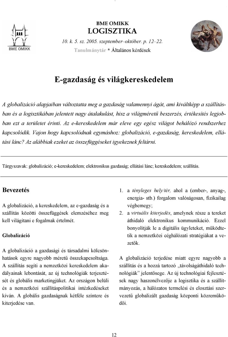 átalakulást, hisz a világméretű beszerzés, értékesítés legjobban ezt a területet érinti. Az e-kereskedelem már eleve egy egész világot behálózó rendszerhez kapcsolódik.