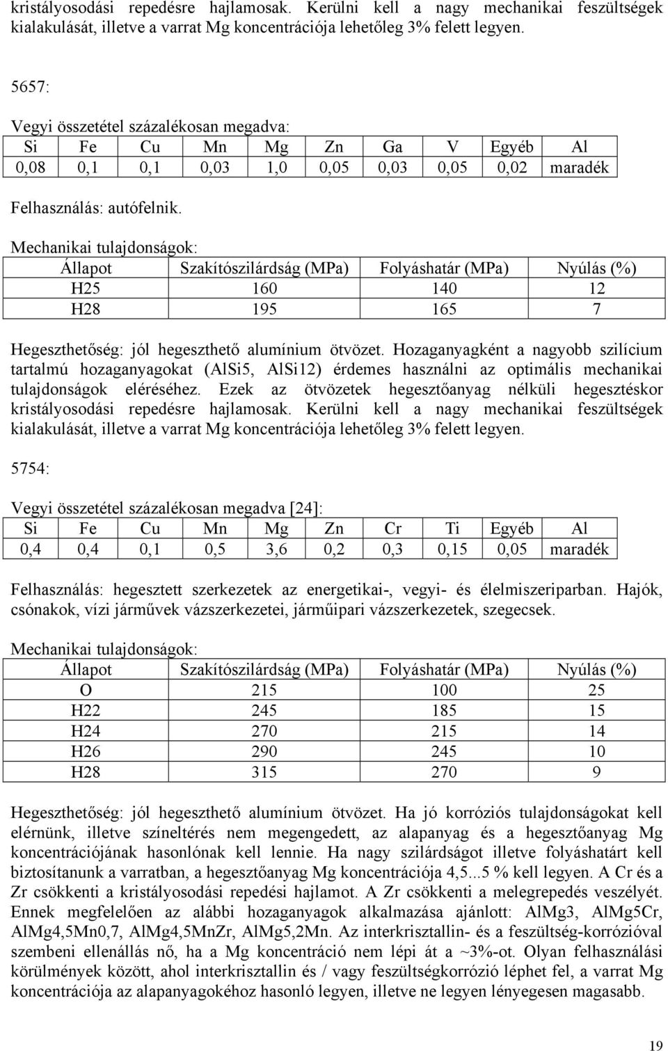 Hozaganyagként a nagyobb szilícium tartalmú hozaganyagokat (AlSi5, AlSi12) érdemes használni az optimális mechanikai tulajdonságok eléréséhez.