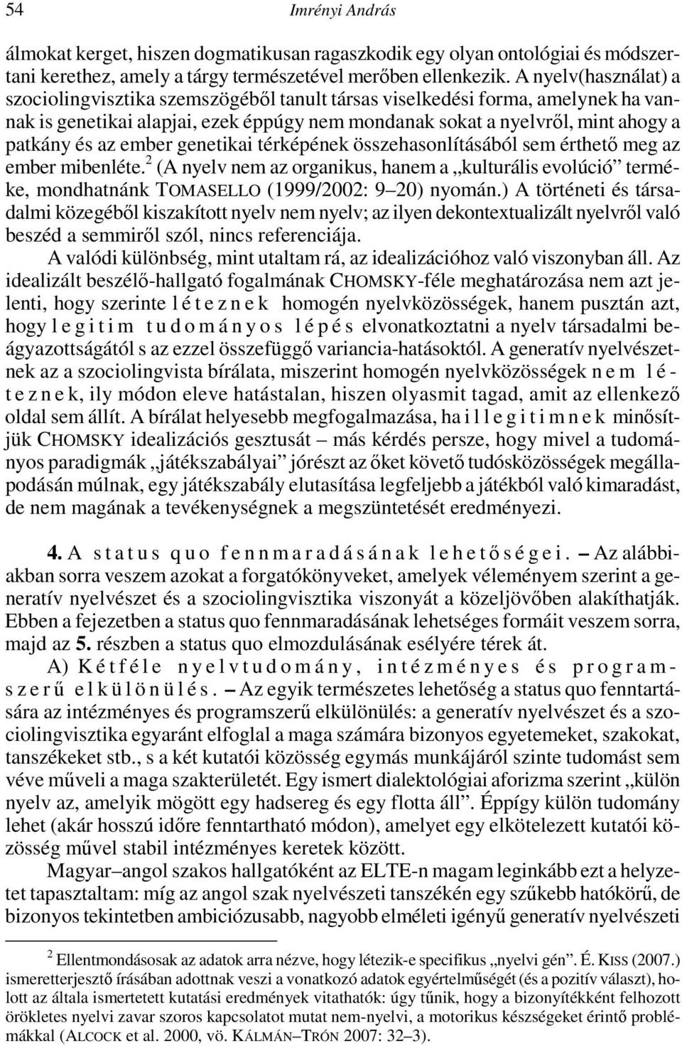 ember genetikai térképének összehasonlításából sem érthetı meg az ember mibenléte. 2 (A nyelv nem az organikus, hanem a kulturális evolúció terméke, mondhatnánk TOMASELLO (1999/2002: 9 20) nyomán.