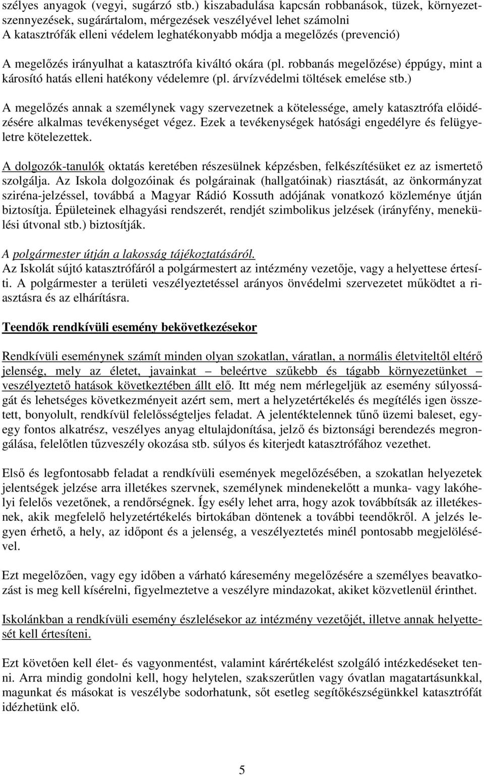 megelőzés irányulhat a katasztrófa kiváltó okára (pl. robbanás megelőzése) éppúgy, mint a károsító hatás elleni hatékony védelemre (pl. árvízvédelmi töltések emelése stb.