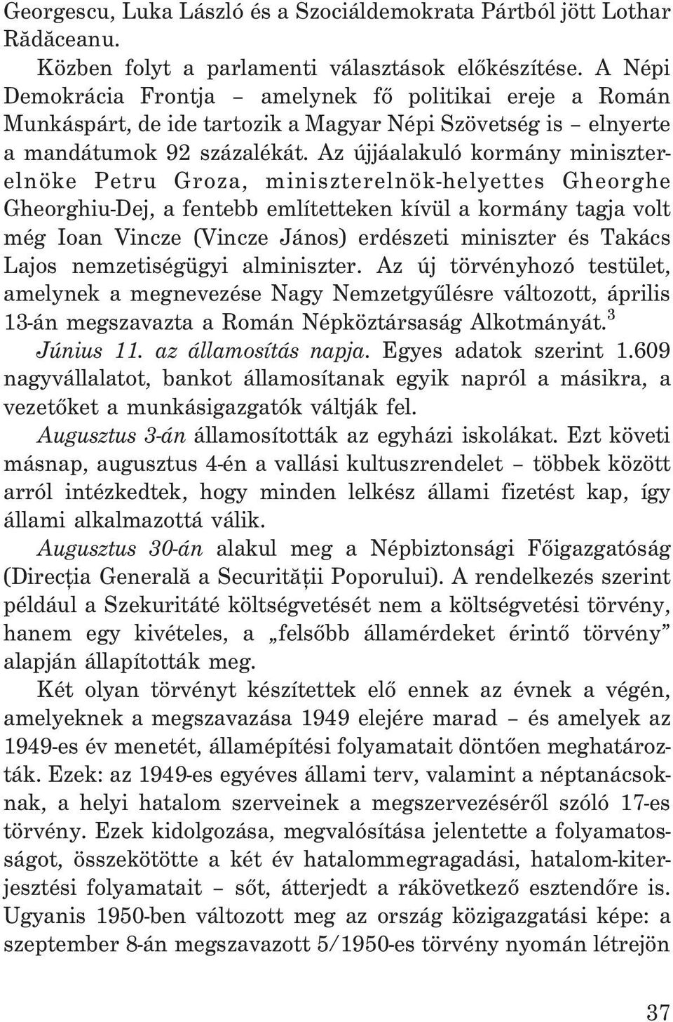 Az újjáalakuló kormány miniszterelnöke Petru Groza, miniszterelnök-helyettes Gheorghe Gheorghiu-Dej, a fentebb említetteken kívül a kormány tagja volt még Ioan Vincze (Vincze János) erdészeti