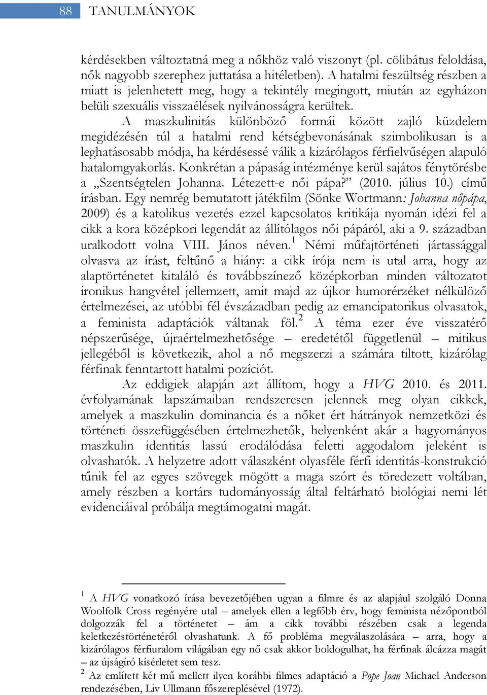 A maszkulinitás különböző formái között zajló küzdelem megidézésén túl a hatalmi rend kétségbevonásának szimbolikusan is a leghatásosabb módja, ha kérdésessé válik a kizárólagos férfielvűségen