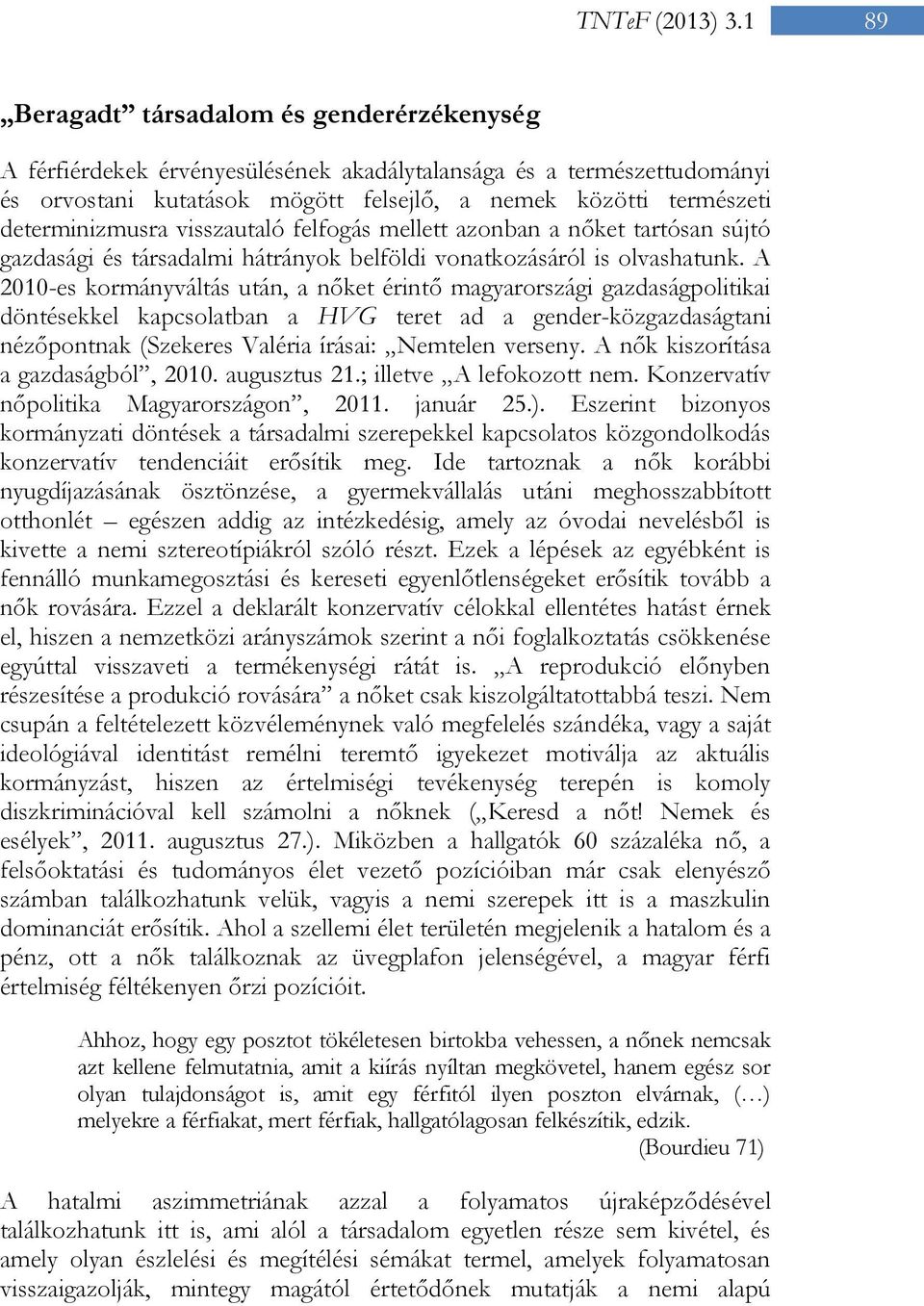 determinizmusra visszautaló felfogás mellett azonban a nőket tartósan sújtó gazdasági és társadalmi hátrányok belföldi vonatkozásáról is olvashatunk.