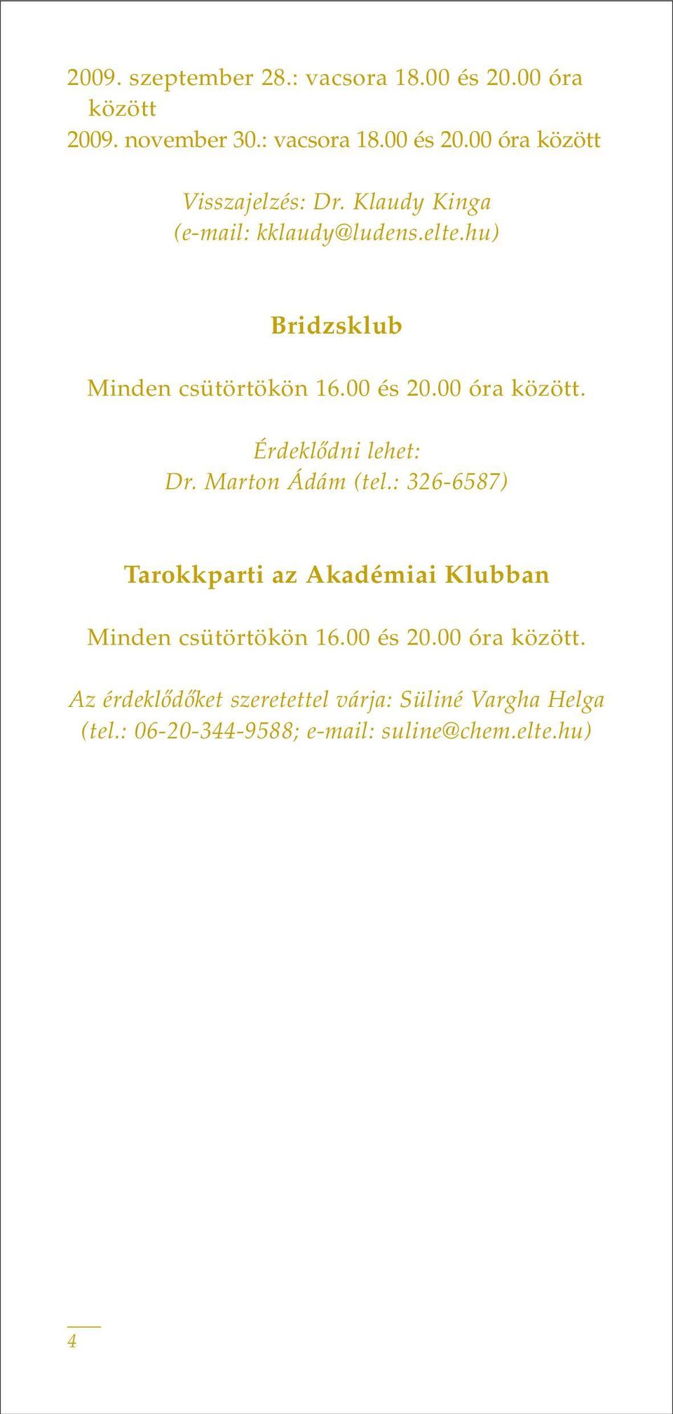 Érdeklôdni lehet: Dr. Marton Ádám (tel.: 326-6587) Tarokkparti az Akadémiai Klubban Minden csütörtökön 16.00 és 20.