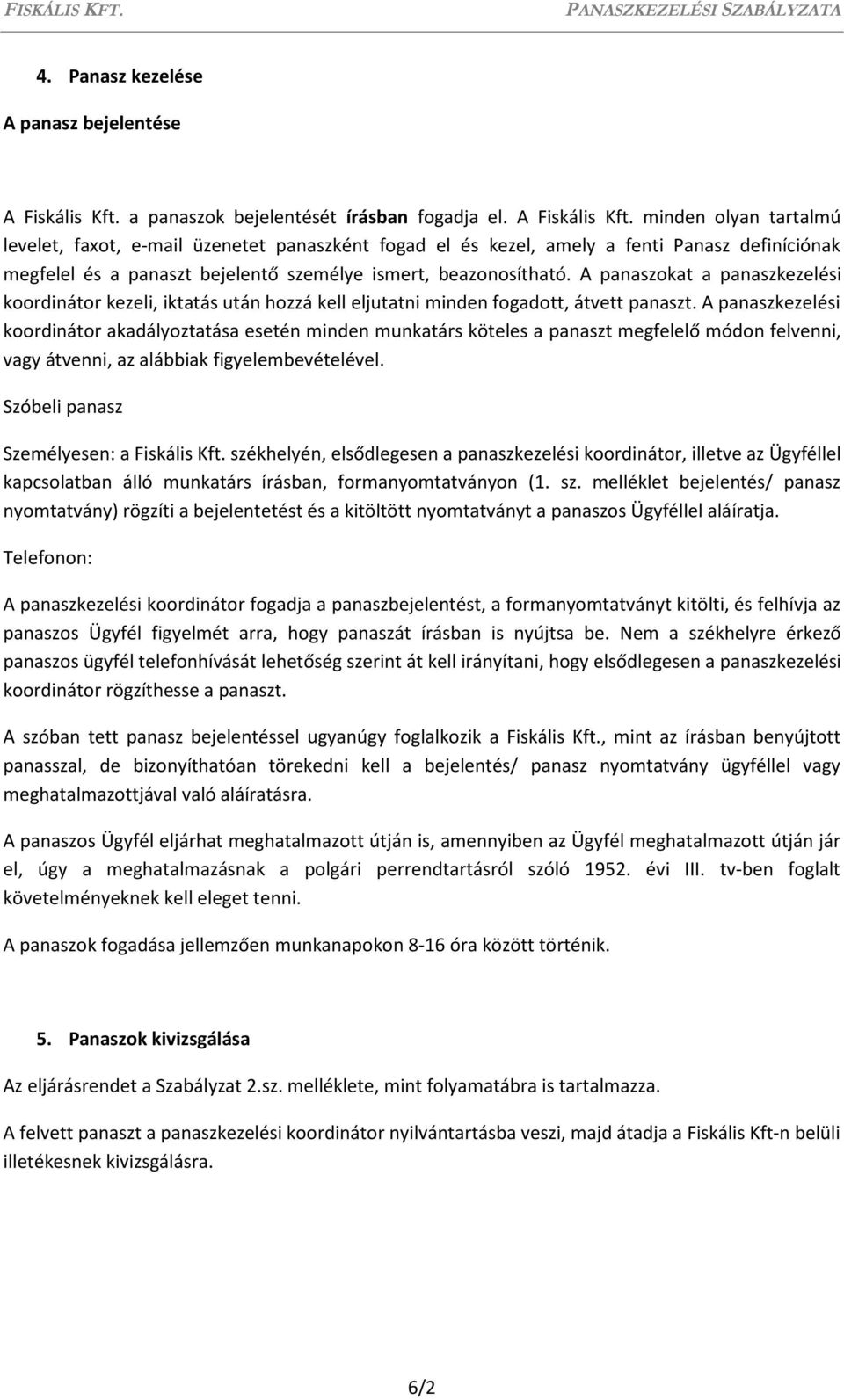 minden olyan tartalmú levelet, faxot, e-mail üzenetet panaszként fogad el és kezel, amely a fenti Panasz definíciónak megfelel és a panaszt bejelentő személye ismert, beazonosítható.