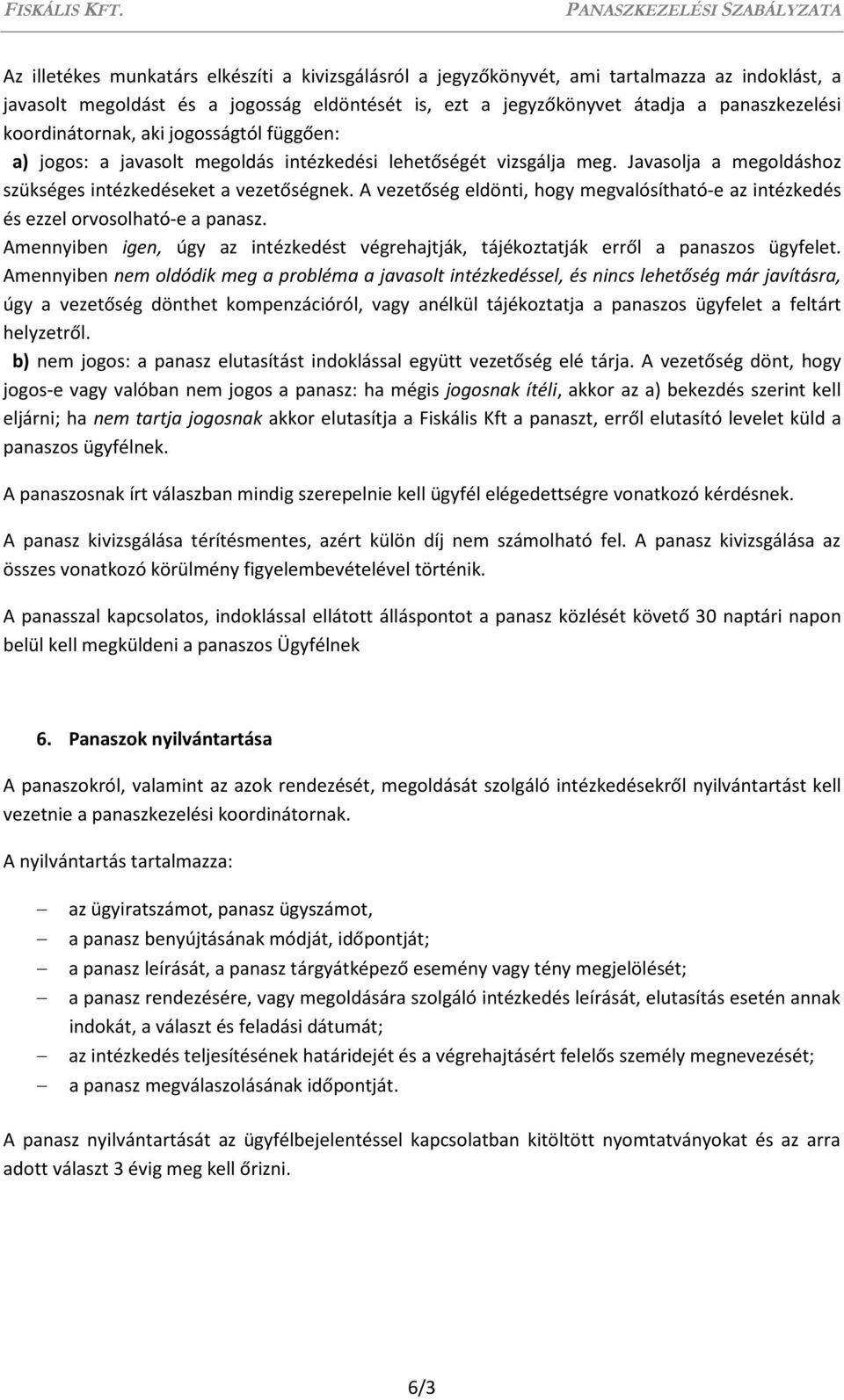 A vezetőség eldönti, hogy megvalósítható-e az intézkedés és ezzel orvosolható-e a panasz. Amennyiben igen, úgy az intézkedést végrehajtják, tájékoztatják erről a panaszos ügyfelet.