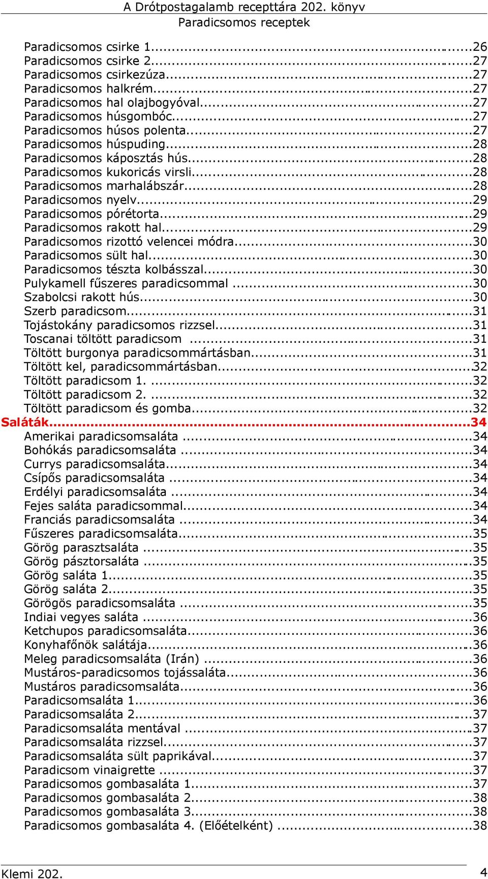 ..29 Paradicsomos rakott hal...29 Paradicsomos rizottó velencei módra...30 Paradicsomos sült hal...30 Paradicsomos tészta kolbásszal...30 Pulykamell fűszeres paradicsommal...30 Szabolcsi rakott hús.