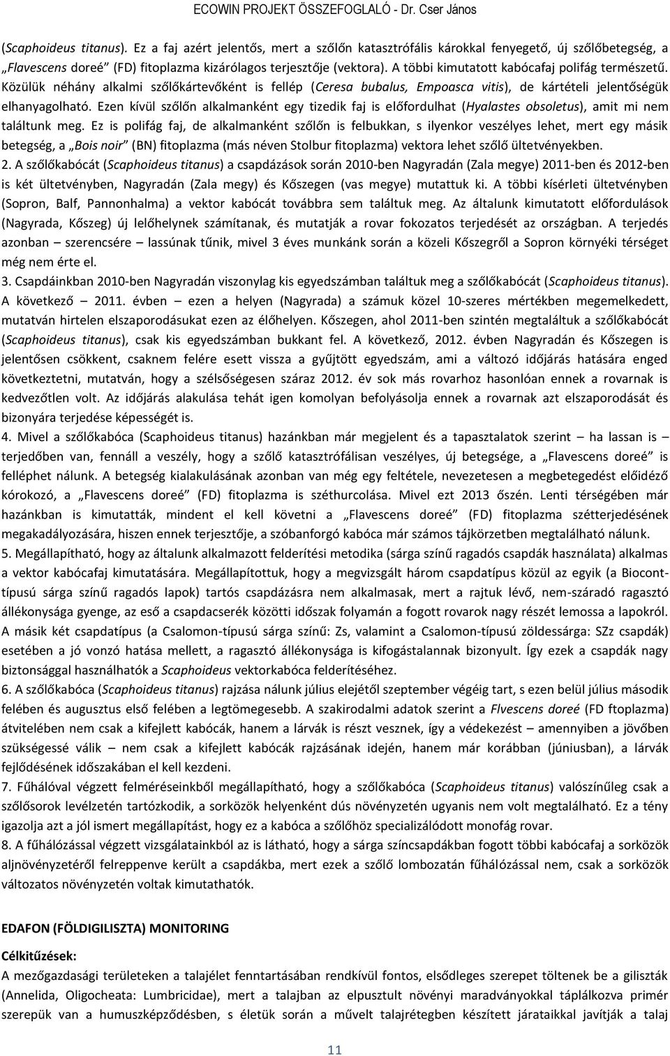 A többi kimutatott kabócafaj polifág természetű. Közülük néhány alkalmi szőlőkártevőként is fellép (Ceresa bubalus, Empoasca vitis), de kártételi jelentőségük elhanyagolható.